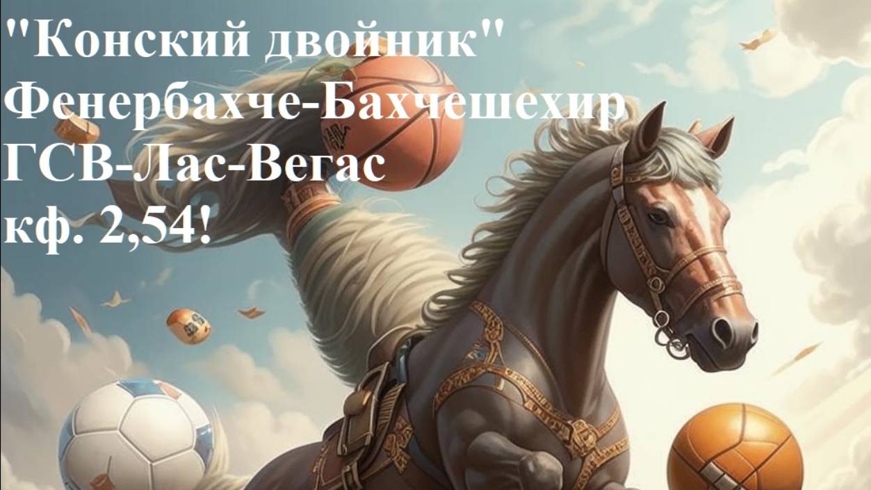 "Конский двойник" с кэфом 2,54! Фенербахче-Бахчешехир, ГСВ-Лас-Вегас прогнозы на баскетбол 07.06.25