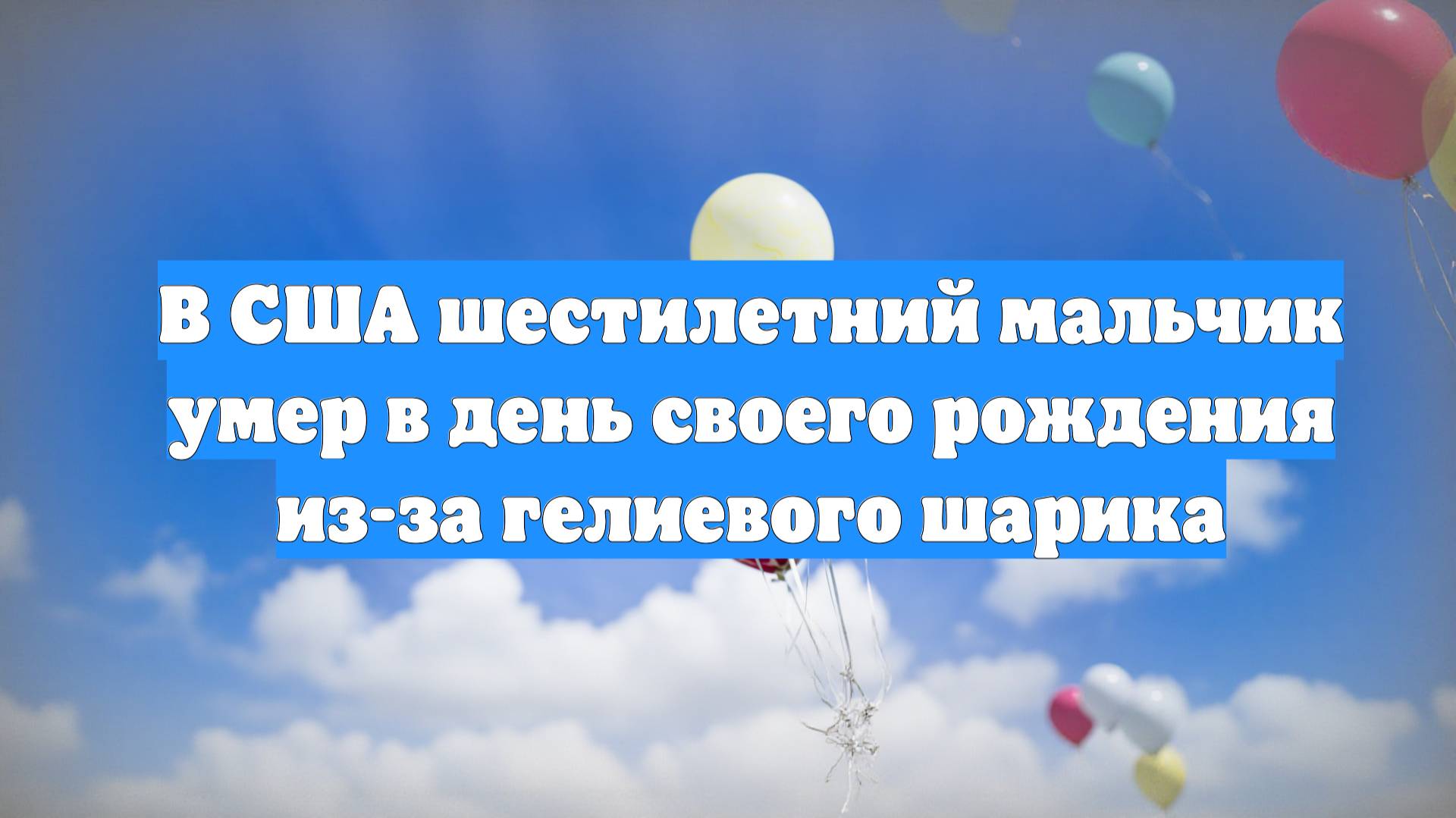 В США шестилетний мальчик умер в день своего рождения из-за гелиевого шарика