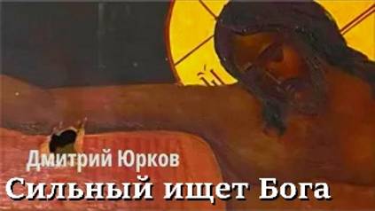 Сильный ищет Бога. Дмитрий Юрков