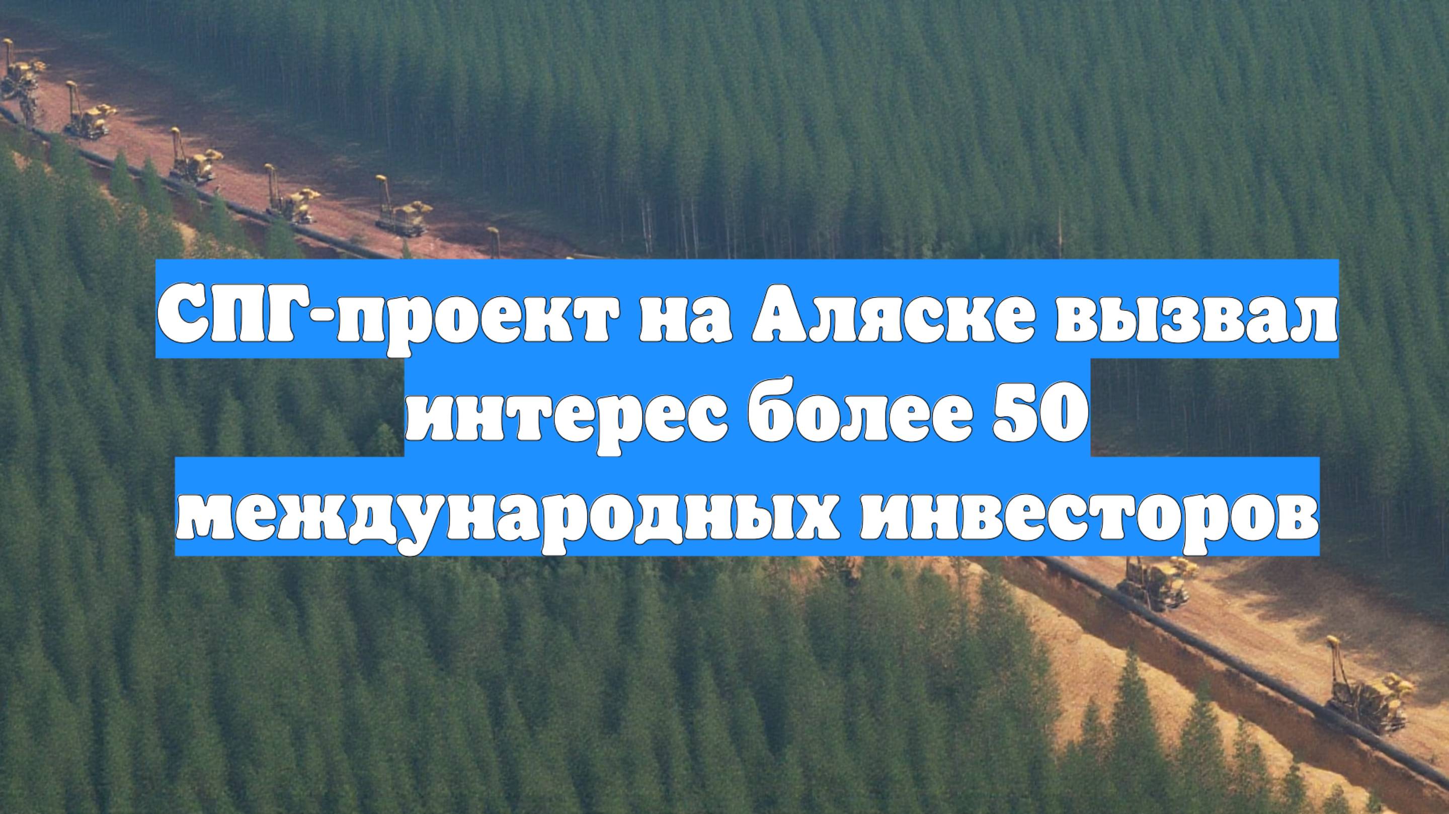 СПГ-проект на Аляске вызвал интерес более 50 международных инвесторов