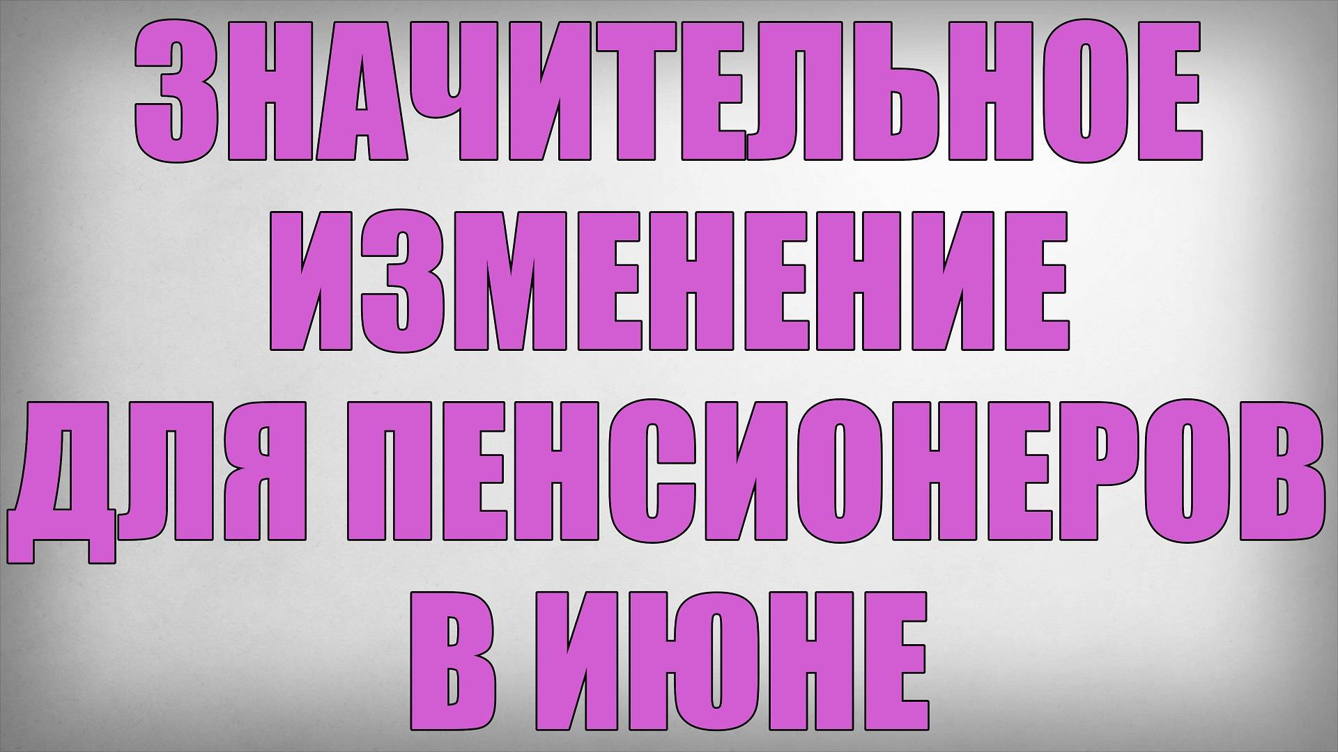 Значительное Изменение для Пенсионеров  в Июне