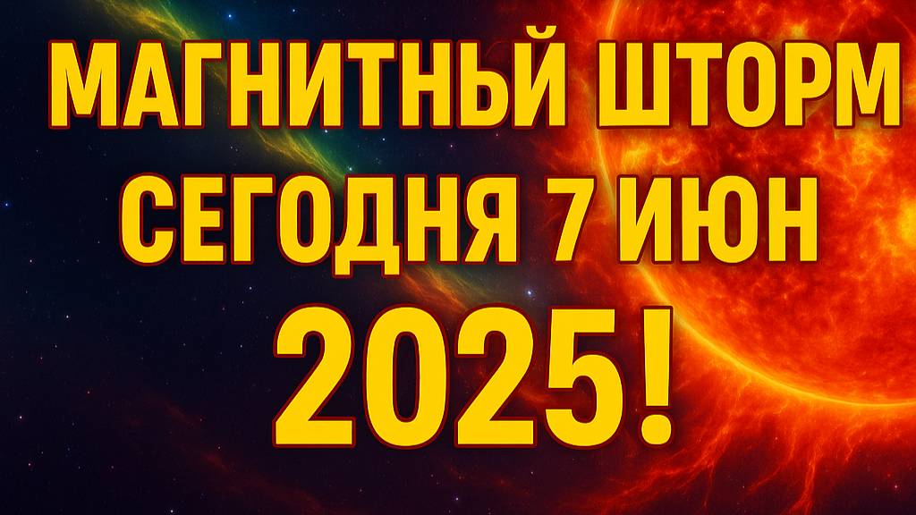 ТРЕВОЖНО. МАГНИТНЫЙ ШТОРМ СЕГОДНЯ 7 ИЮНЯ 2025!