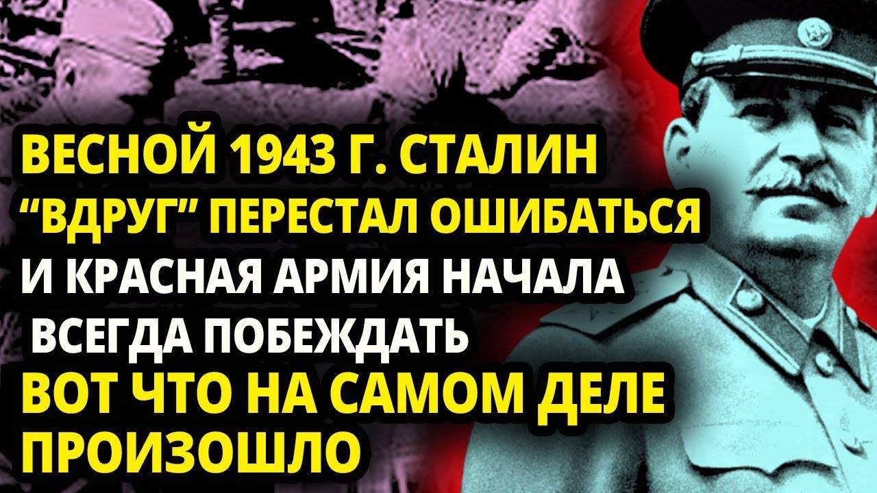 СТАЛИН РЕЗКО ПЕРЕСТАЛ ОШИБАТЬСЯ В 1943