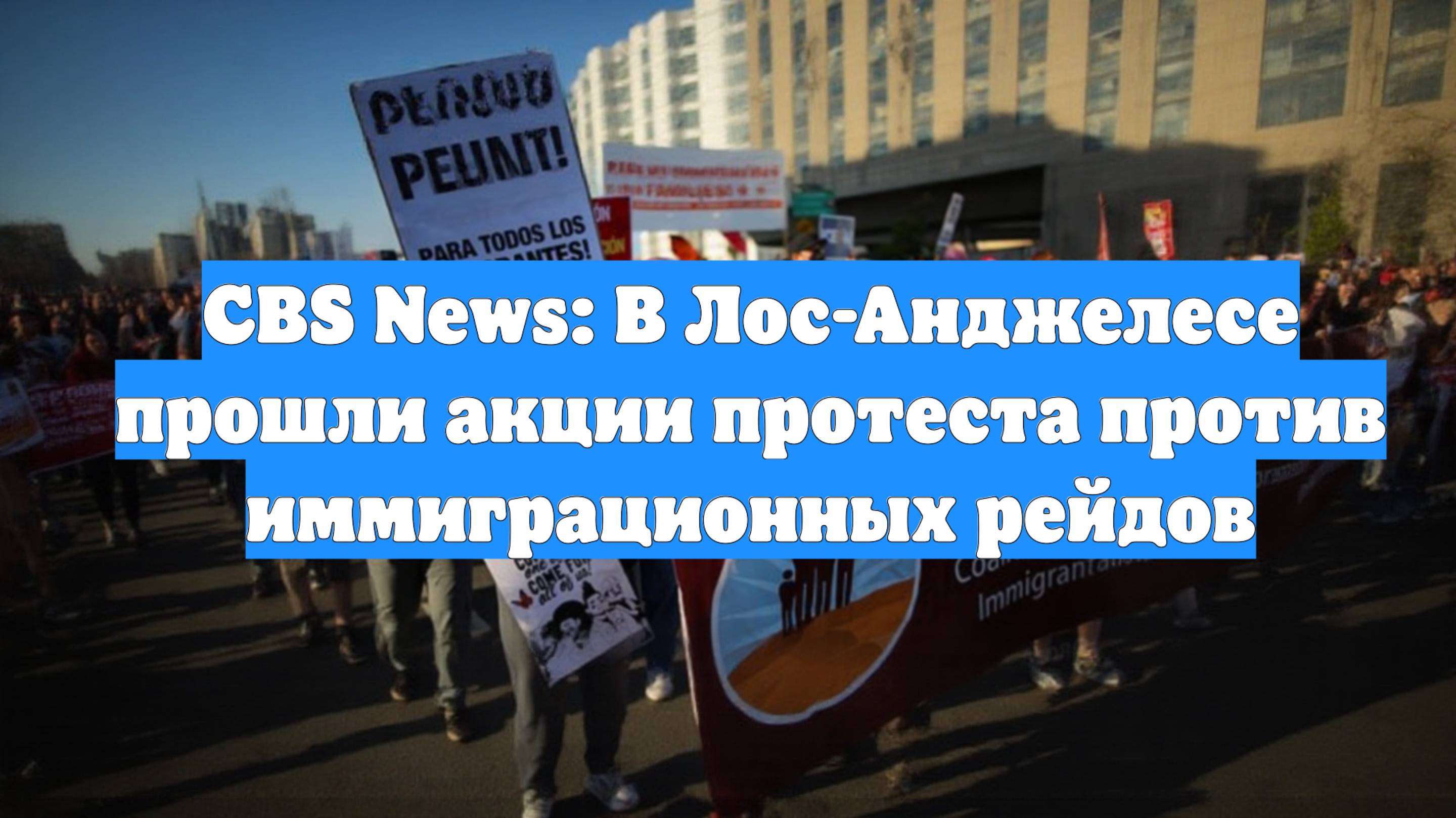 CBS News: В Лос-Анджелесе прошли акции протеста против иммиграционных рейдов