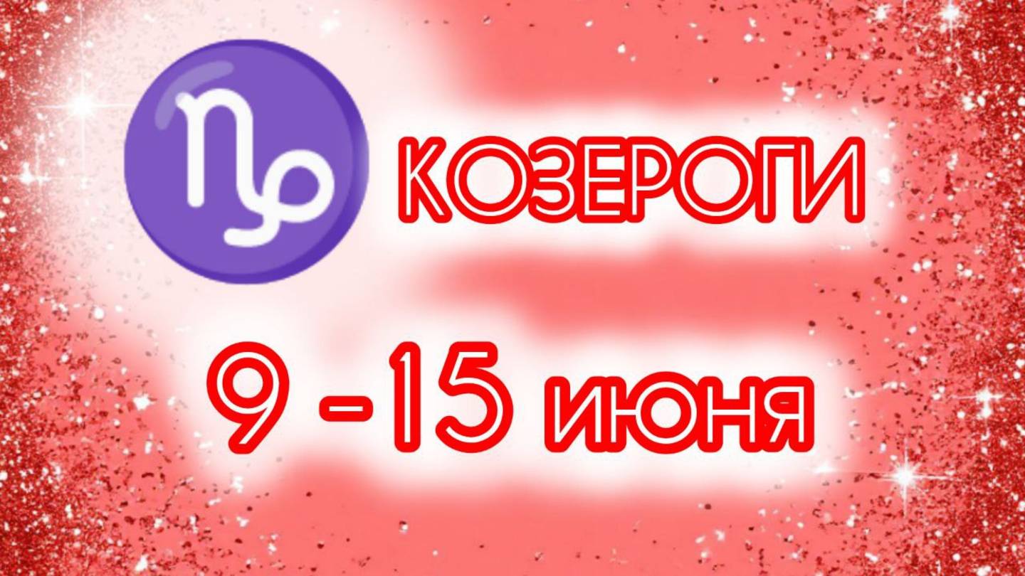 КОЗЕРОГИ. Неделя с 9 по 15 июня.
