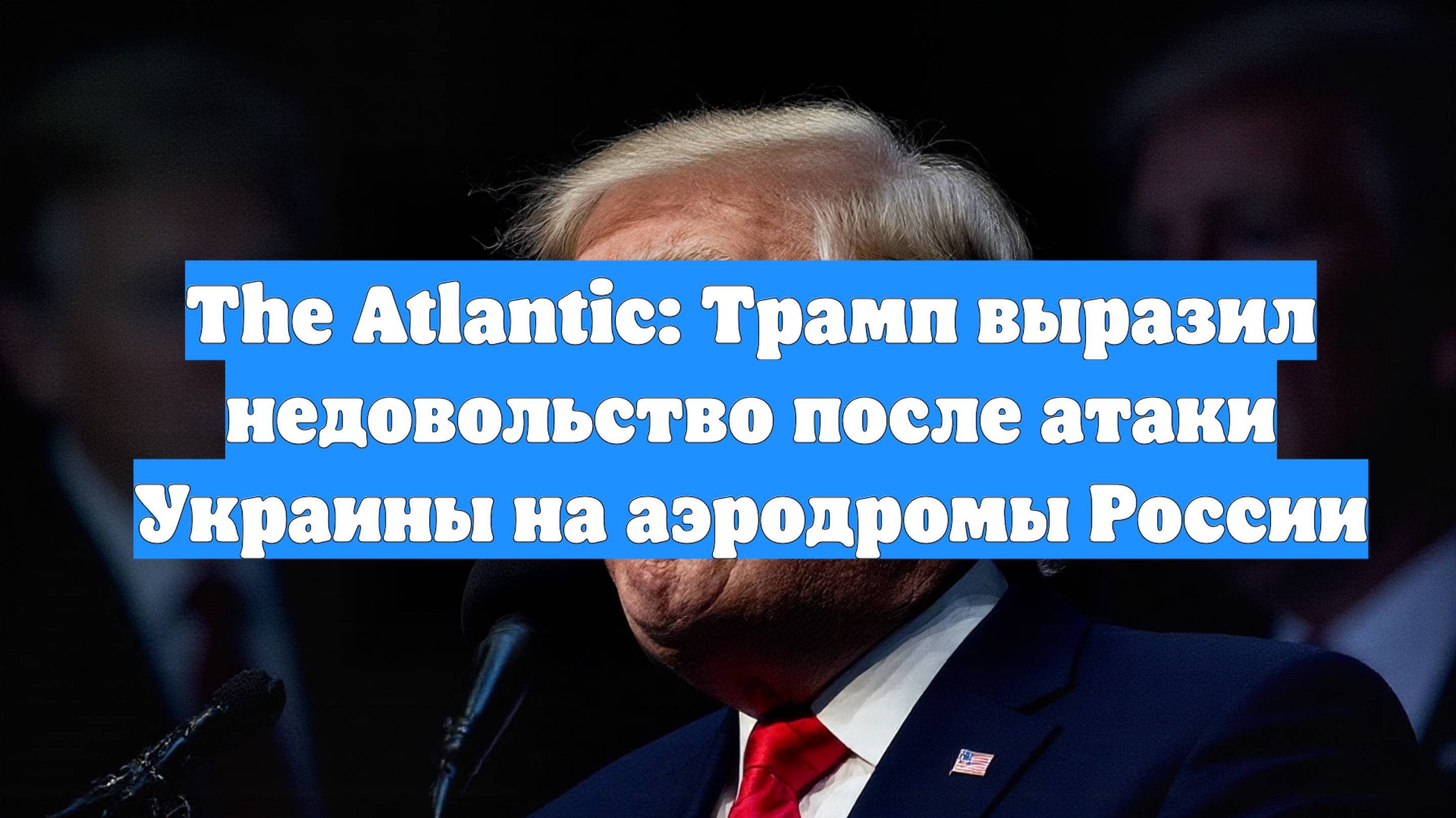 The Atlantic: Трамп выразил недовольство после атаки Украины на аэродромы России