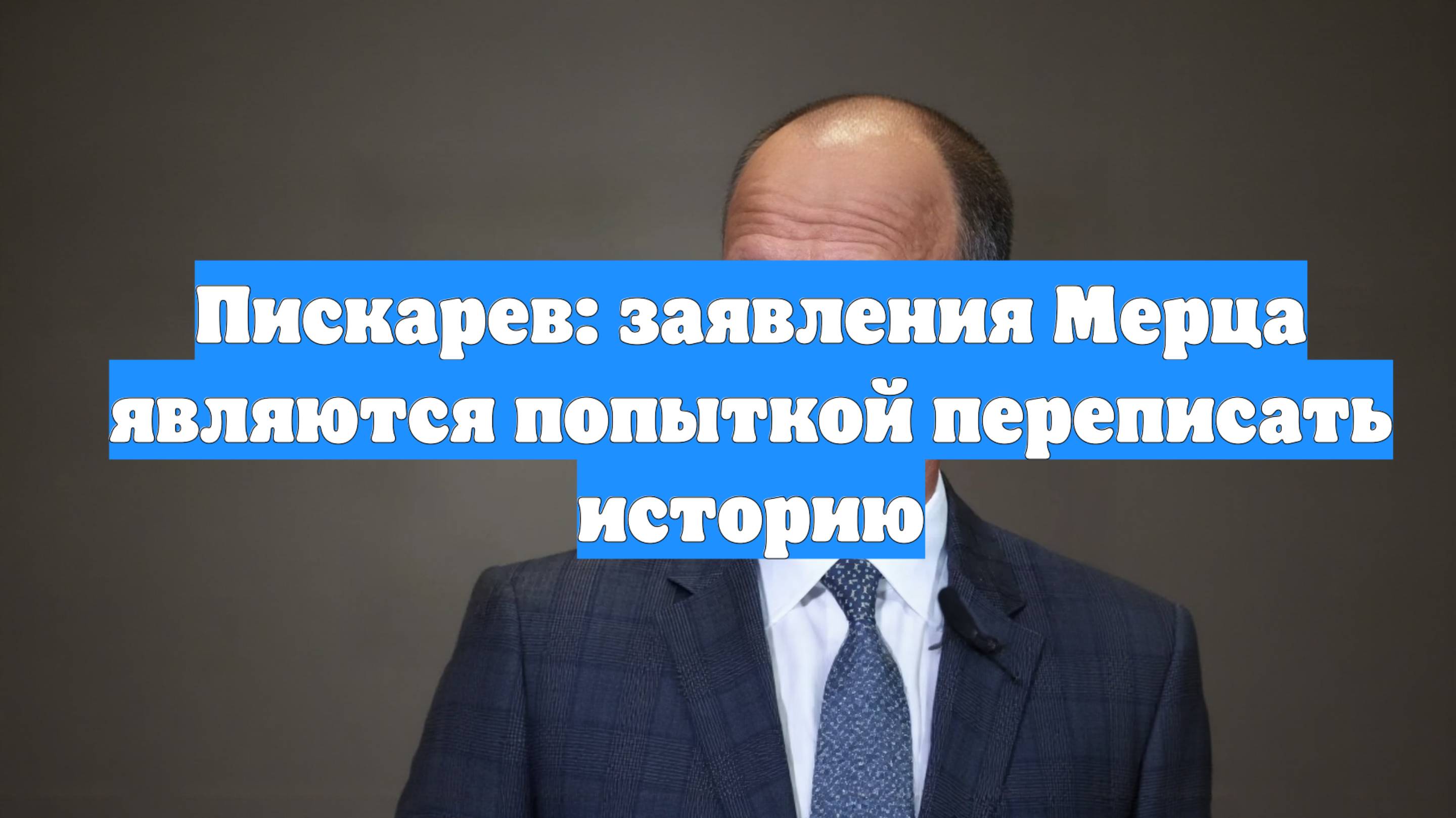 Пискарев: заявления Мерца являются попыткой переписать историю