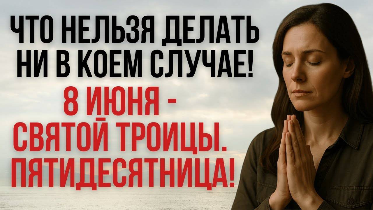8 ИЮНЯ — Святой Троицы： Что НЕЛЬЗЯ Делать Ни В Коем Случае!