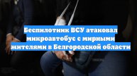 Беспилотник ВСУ атаковал микроавтобус с мирными жителями в Белгородской области