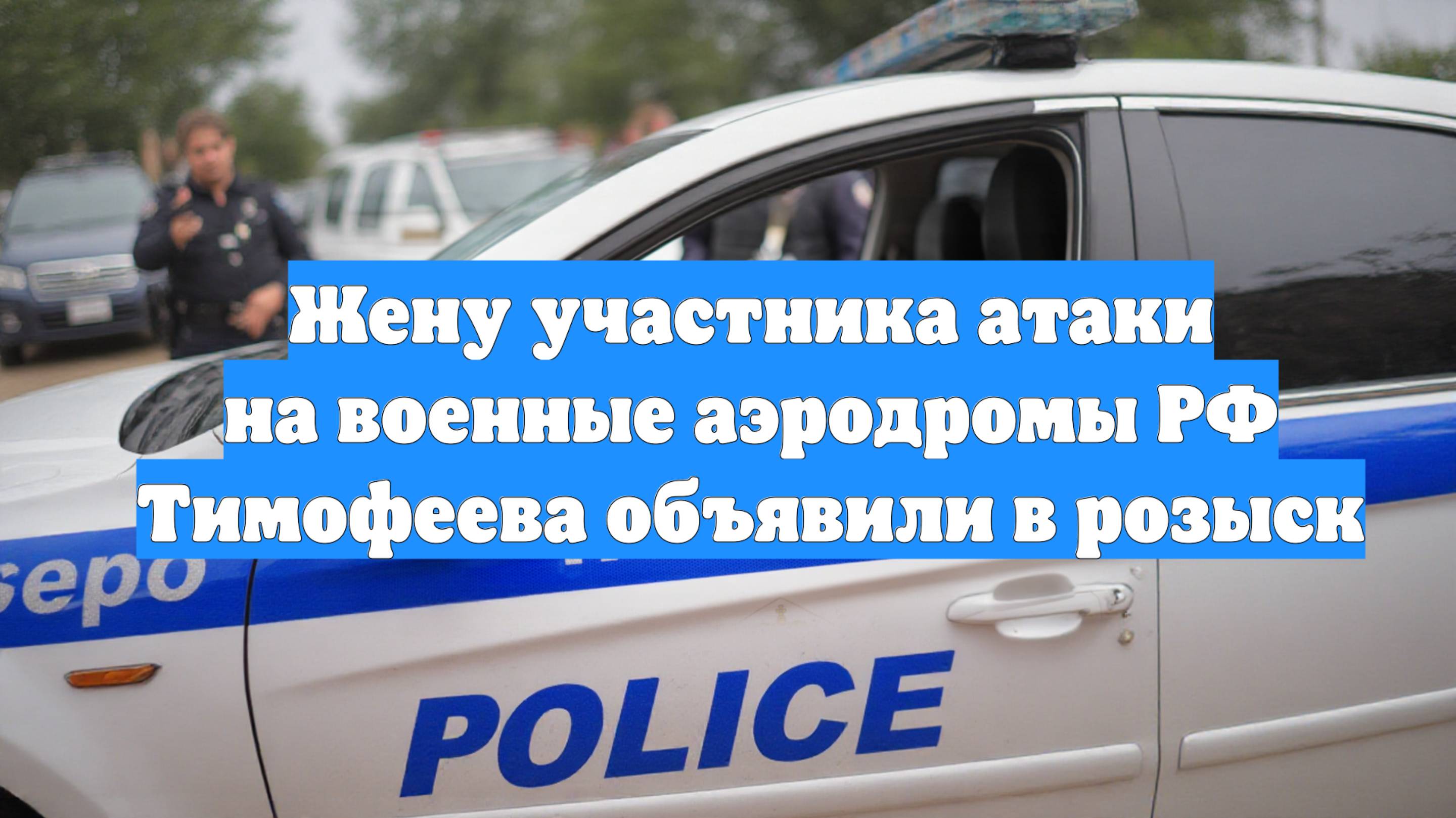 Жену участника атаки на военные аэродромы РФ Тимофеева объявили в розыск
