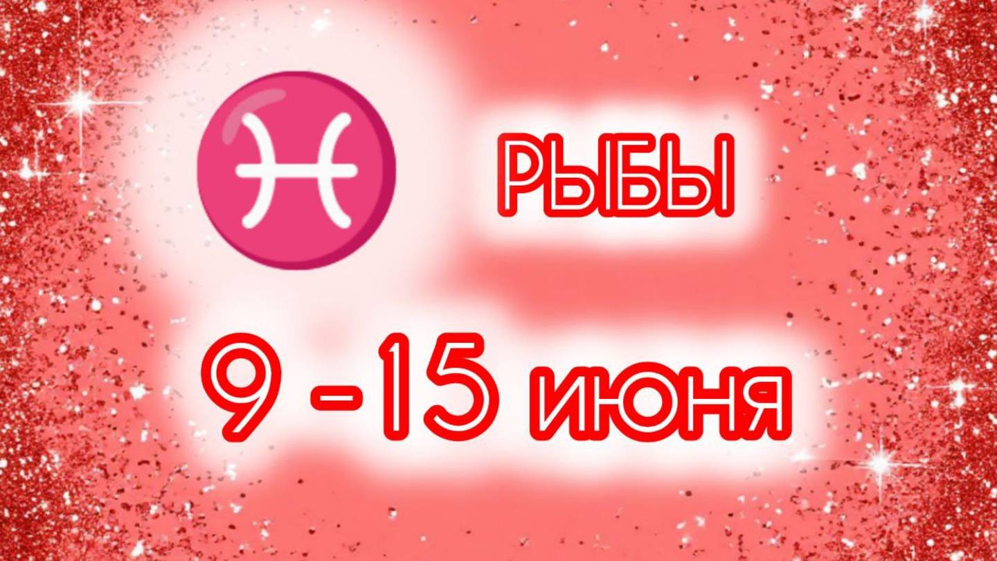 РЫБЫ. Неделя с 9 по 15 июня.