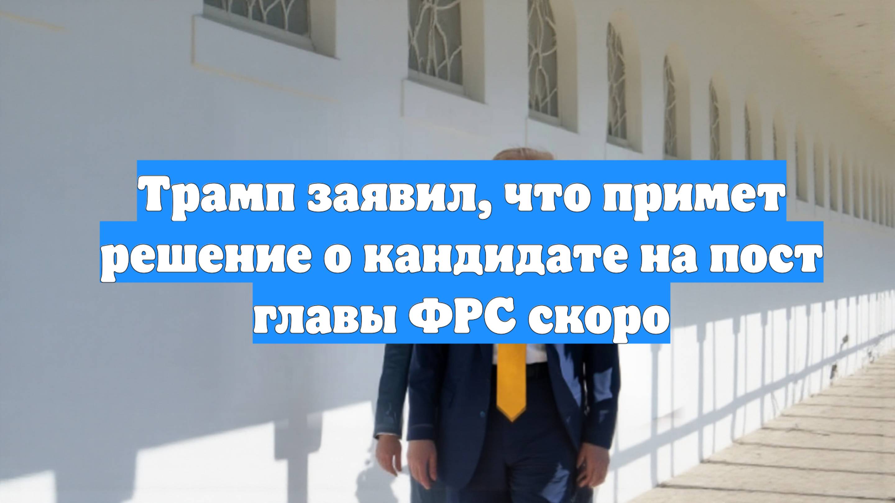 Трамп заявил, что примет решение о кандидате на пост главы ФРС скоро