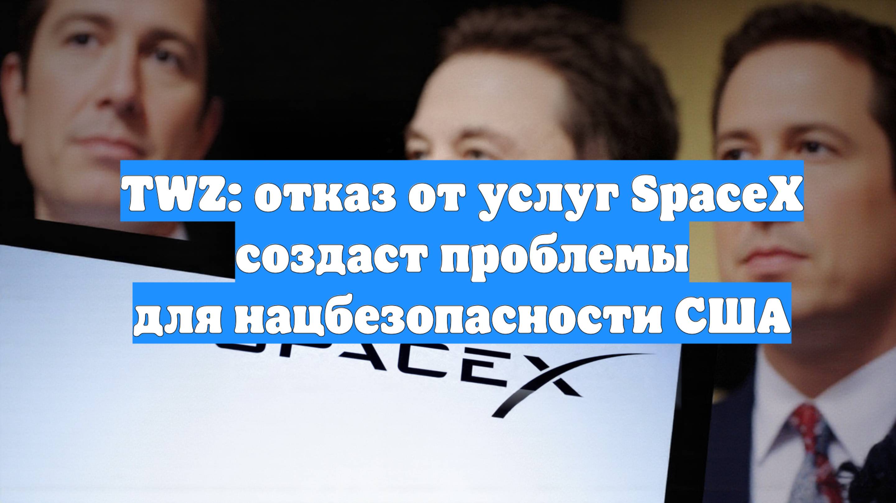 TWZ: отказ от услуг SpaceX создаст проблемы для нацбезопасности США