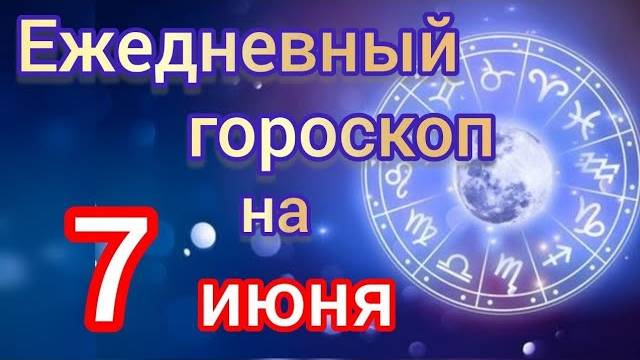 ЕЖЕДНЕВНЫЙ ГОРОСКОП на 7 июня. САМЫЙ ТОЧНЫЙ гороскоп