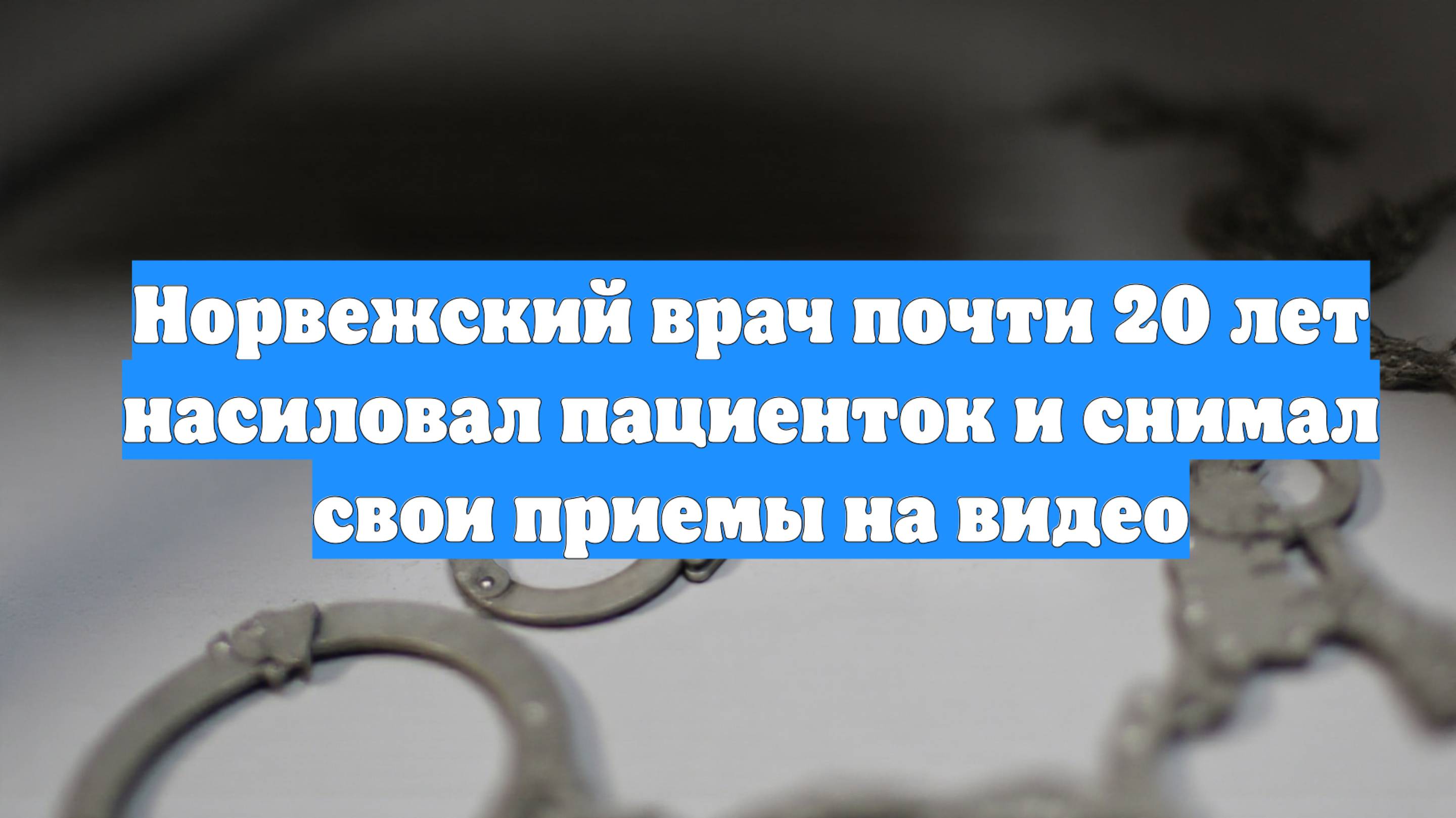 Норвежский врач почти 20 лет насиловал пациенток и снимал свои приемы на видео