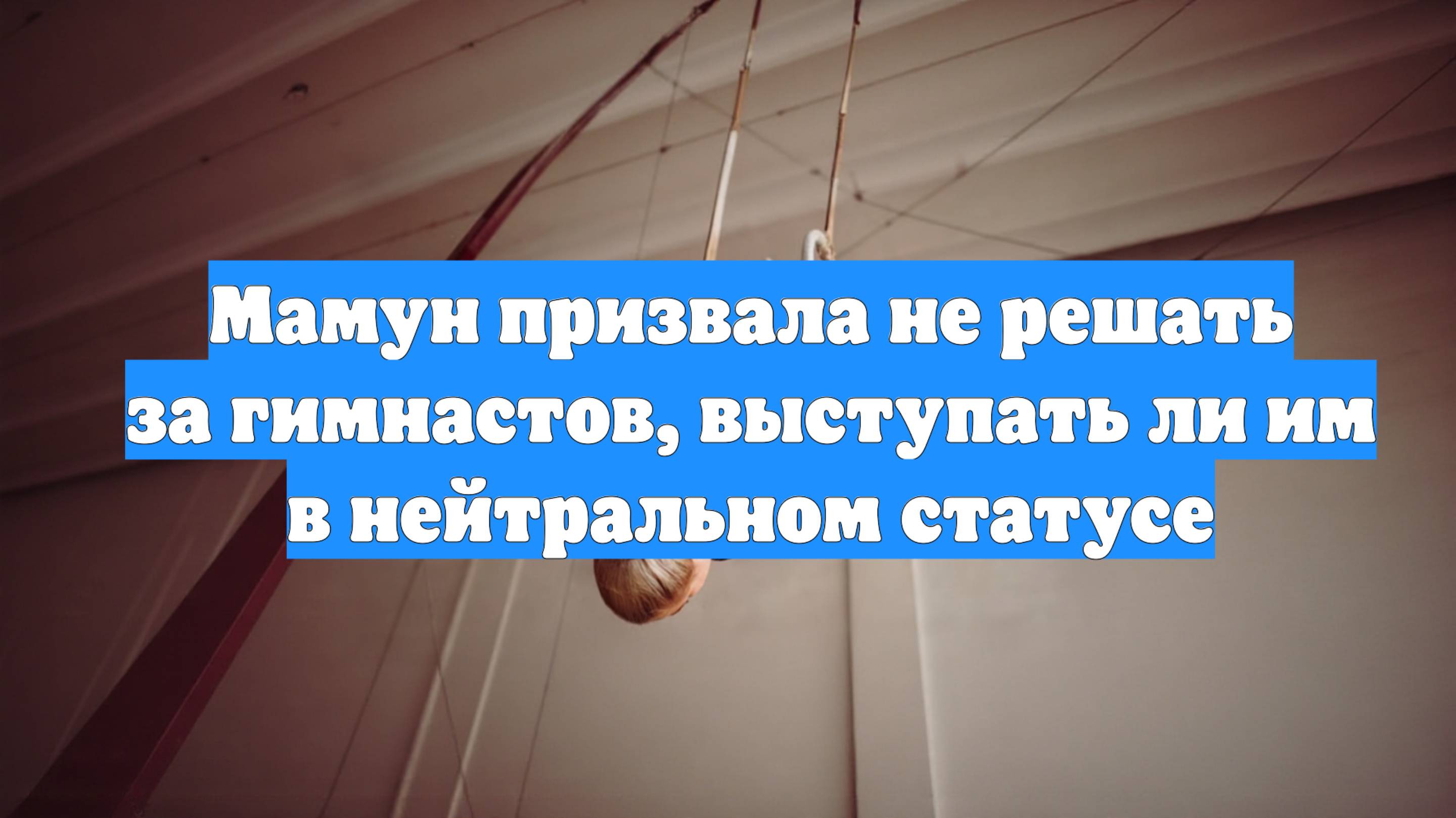 Мамун призвала не решать за гимнастов, выступать ли им в нейтральном статусе