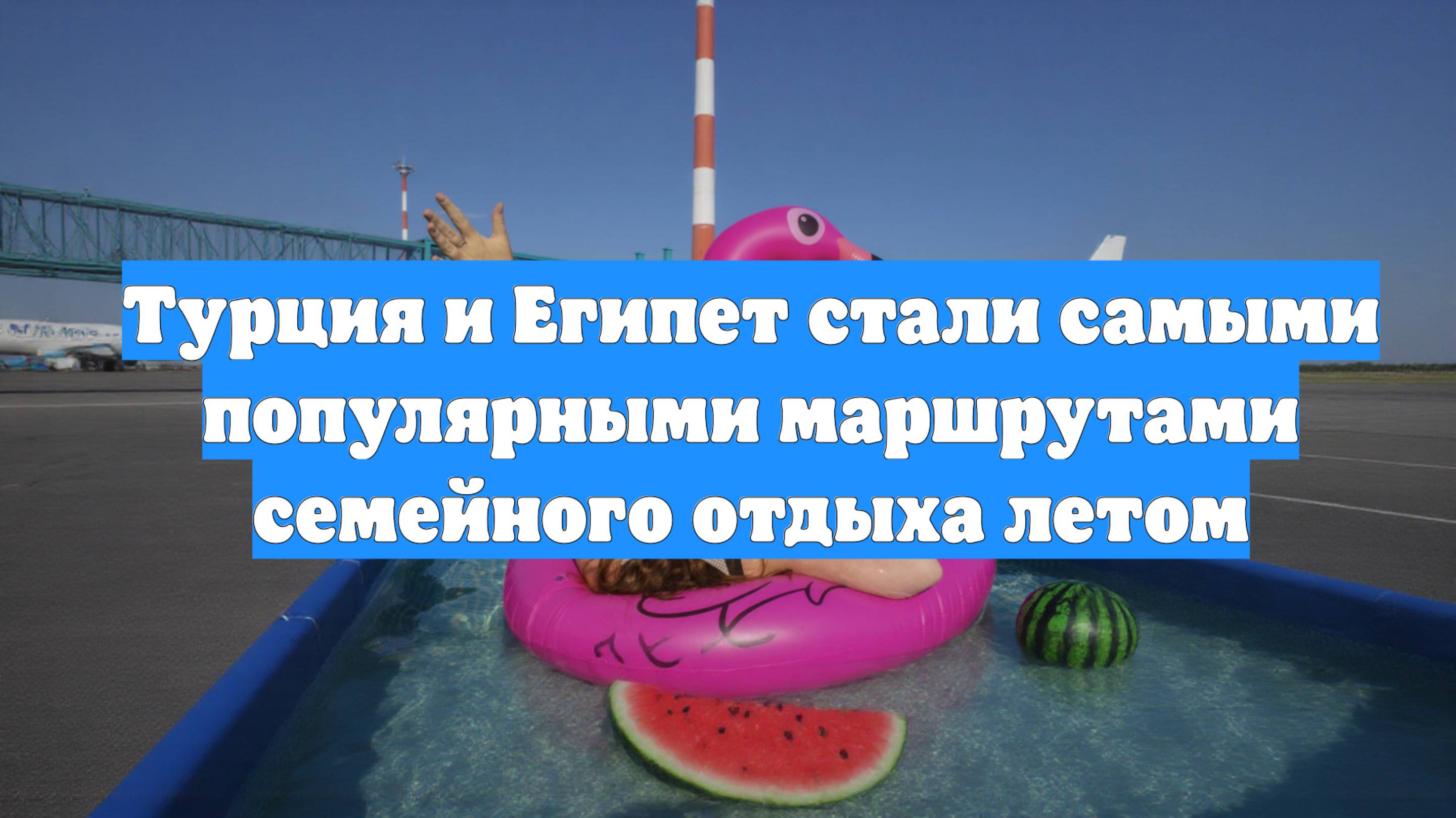 Турция и Египет стали самыми популярными маршрутами семейного отдыха летом