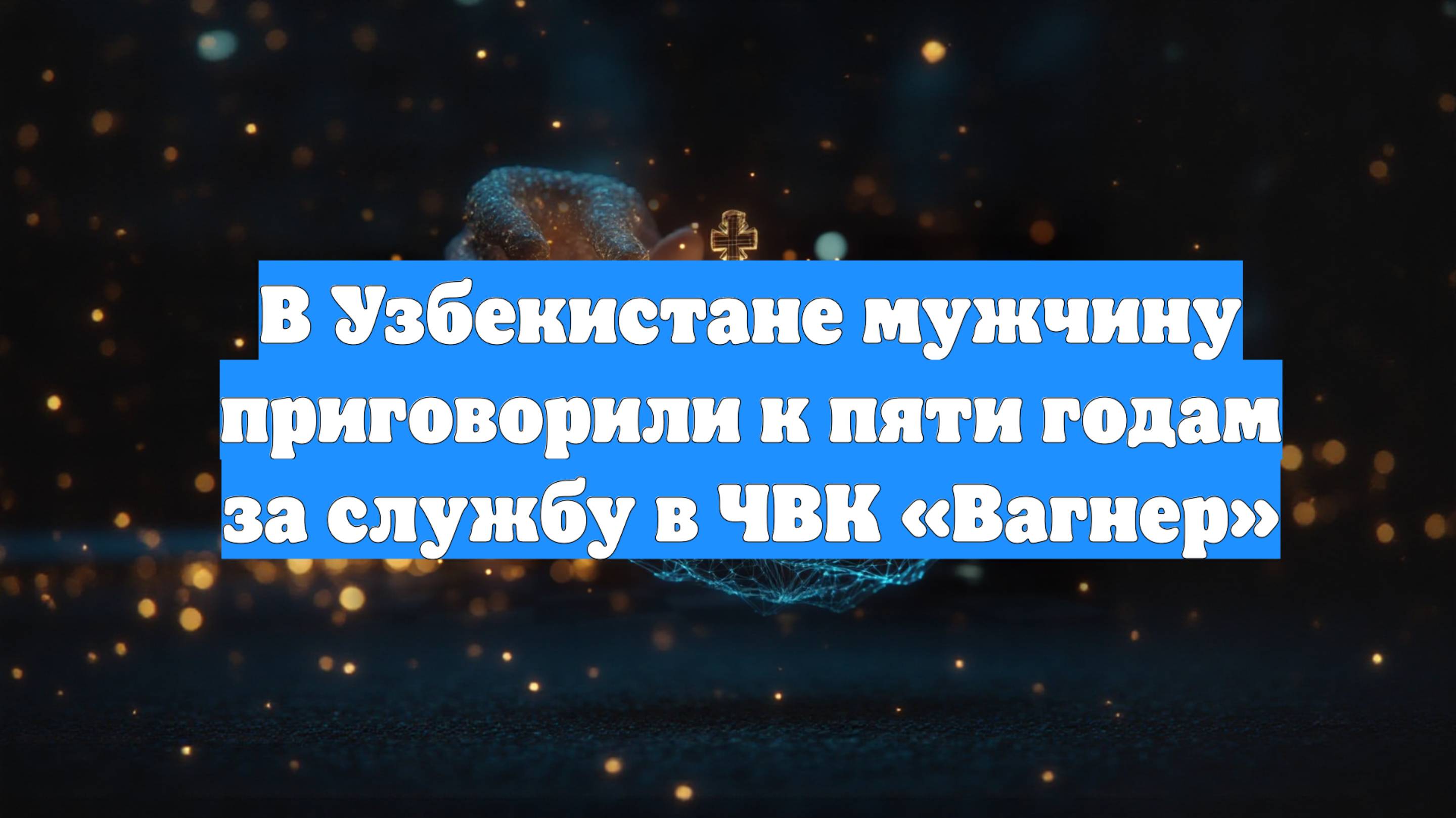 В Узбекистане мужчину приговорили к пяти годам за службу в ЧВК «Вагнер»