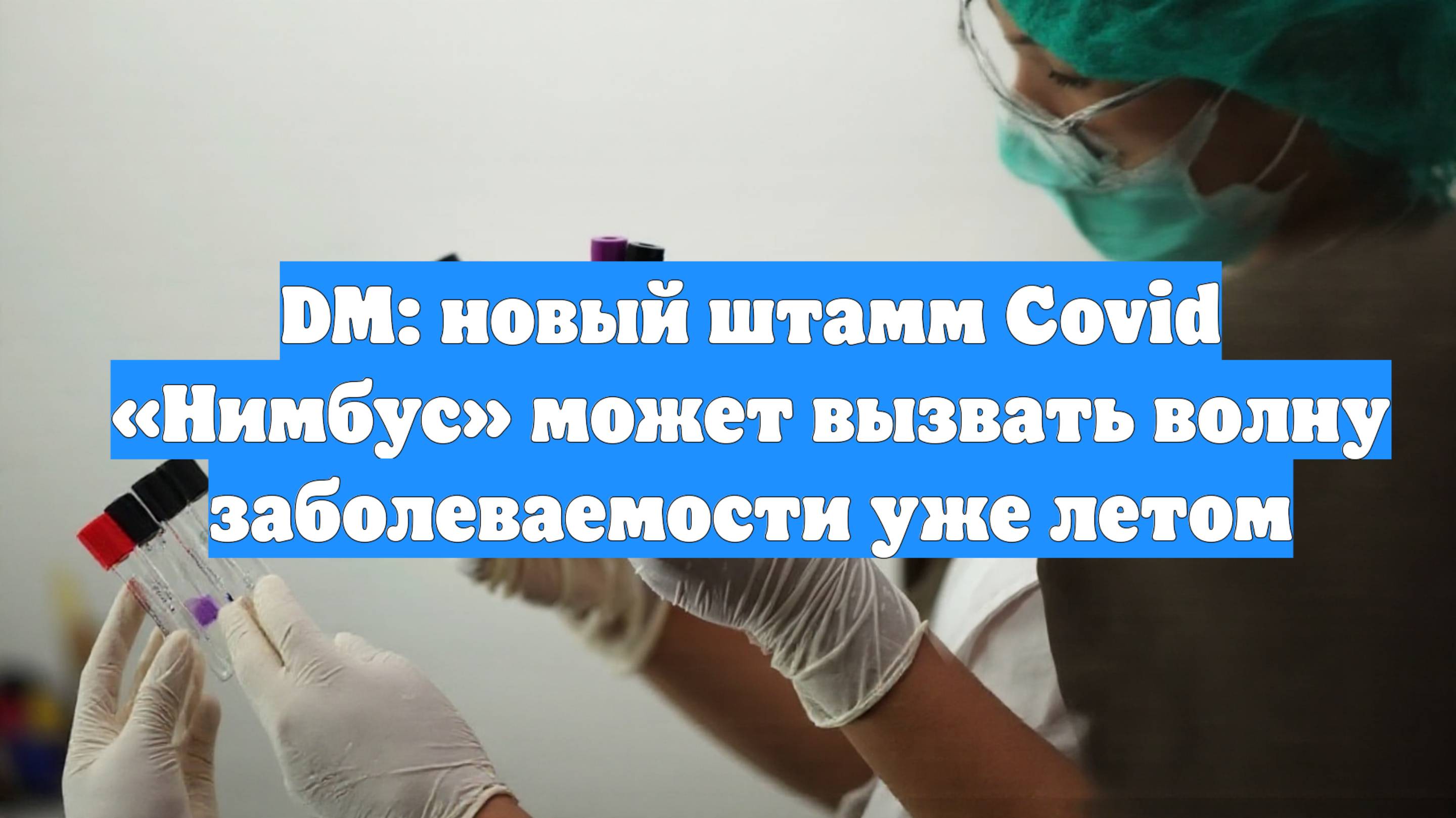 DM: новый штамм Covid «Нимбус» может вызвать волну заболеваемости уже летом