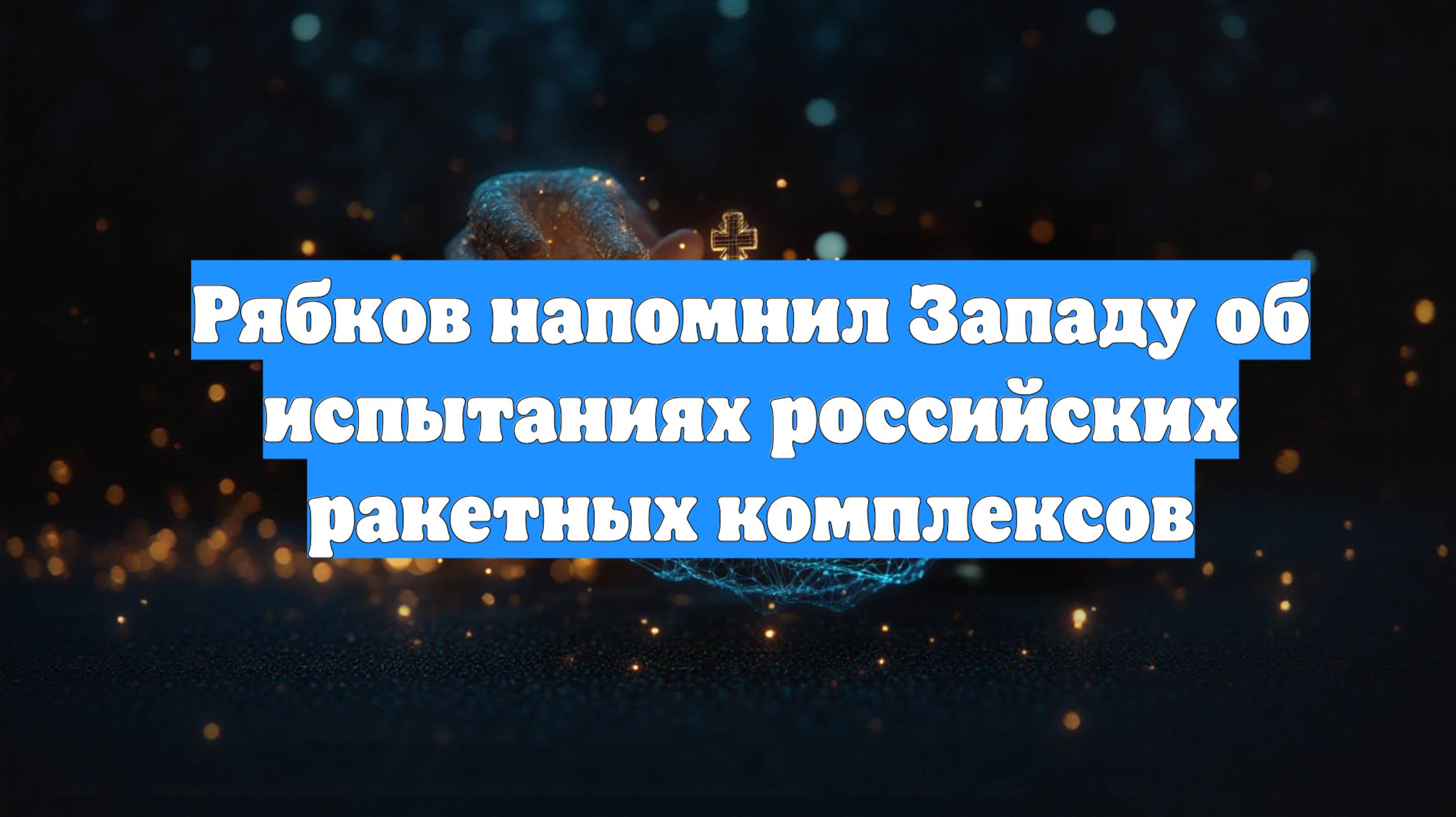 Рябков напомнил Западу об испытаниях российских ракетных комплексов
