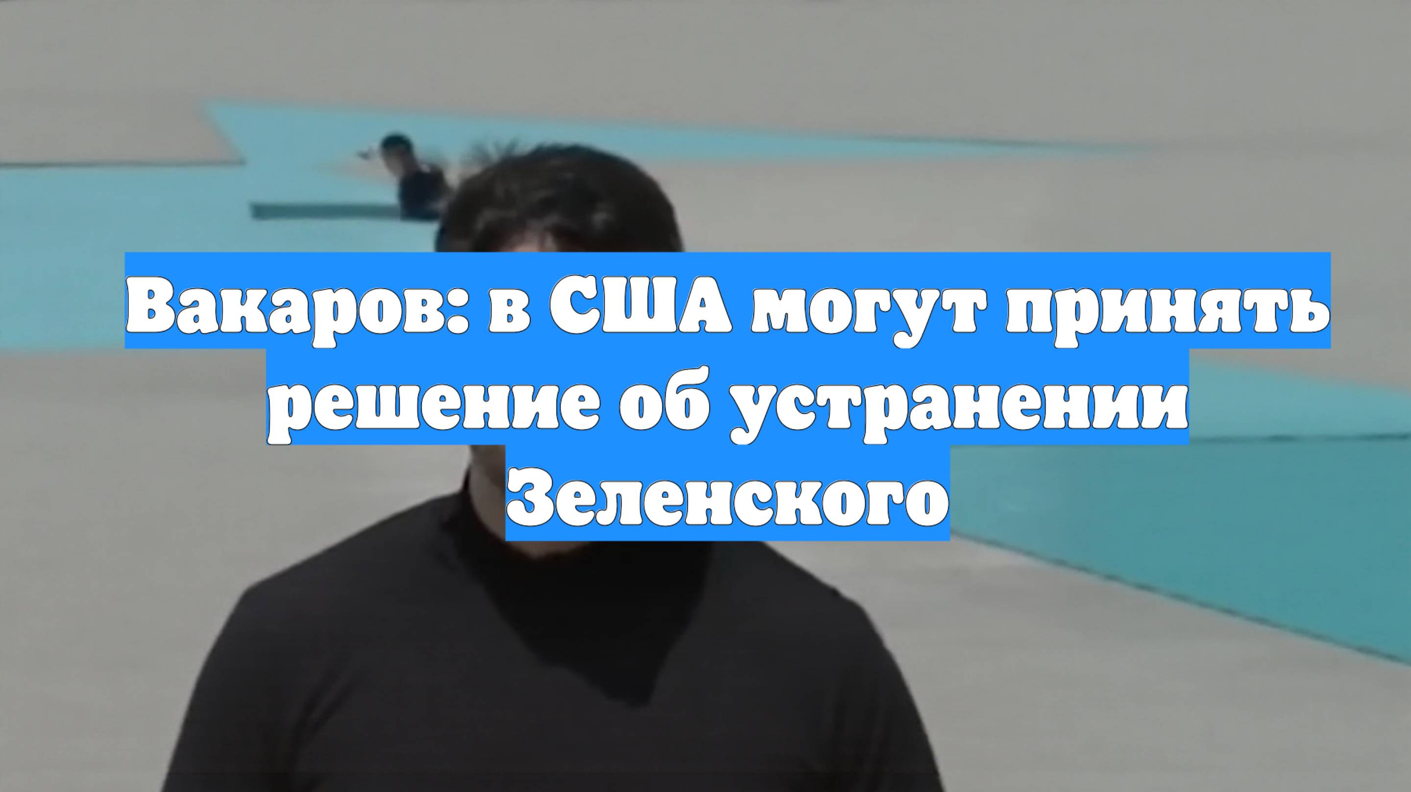 Вакаров: в США могут принять решение об устранении Зеленского