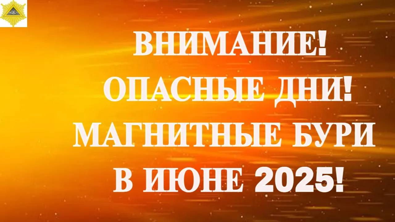 ВНИМАНИЕ! ОПАСНЫЕ ДНИ! МАГНИТНЫЕ БУРИ В ИЮНЕ 2025!