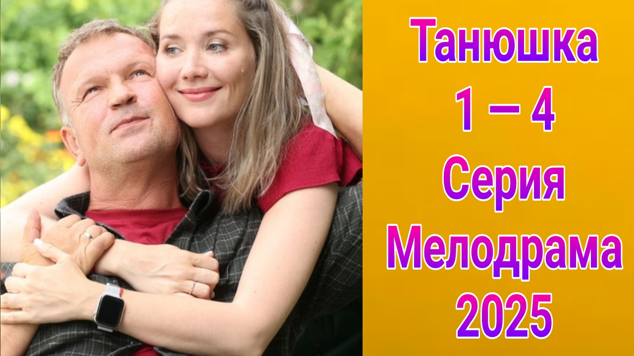 Танюшка 1 — 4 серия , сериал Мелодрама Россия 1  2025
