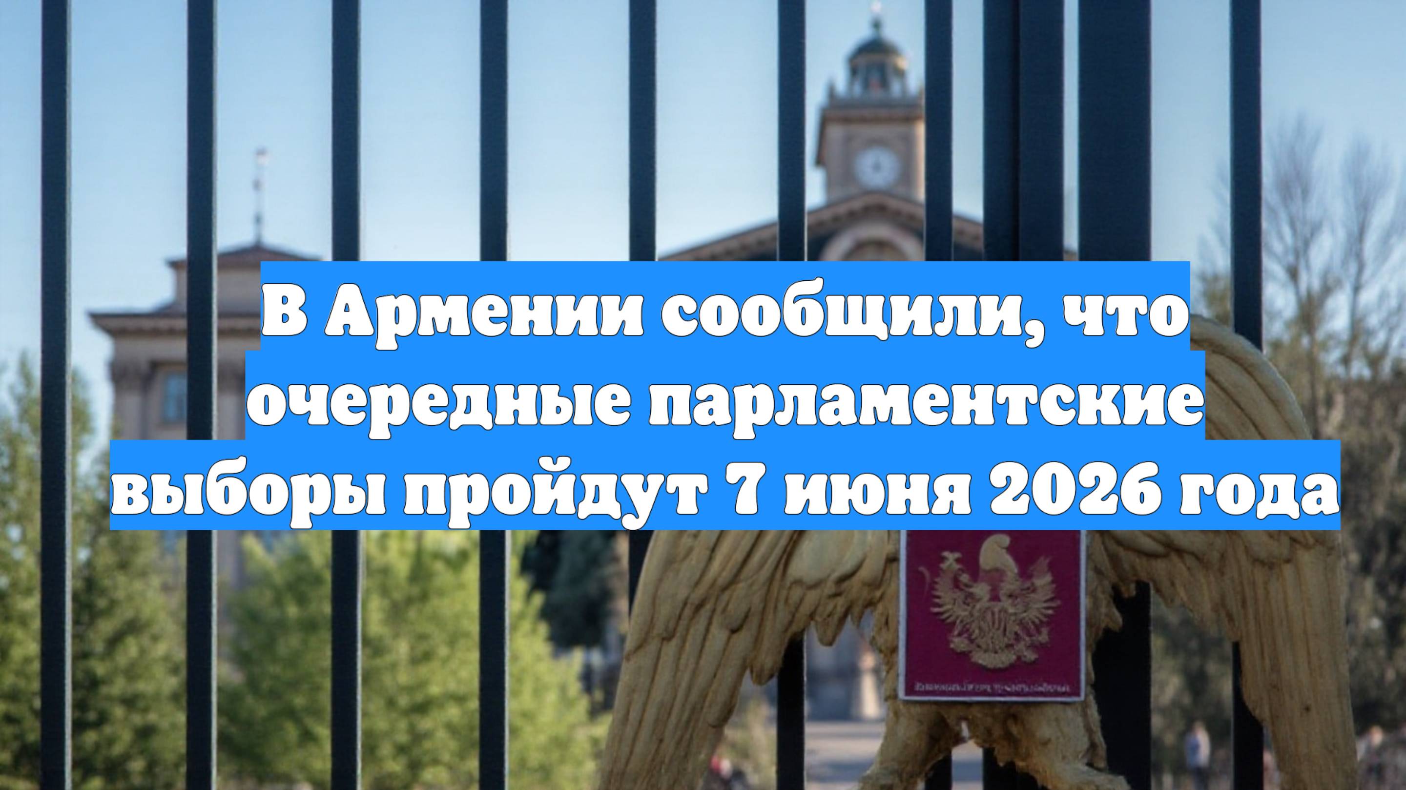 В Армении сообщили, что очередные парламентские выборы пройдут 7 июня 2026 года