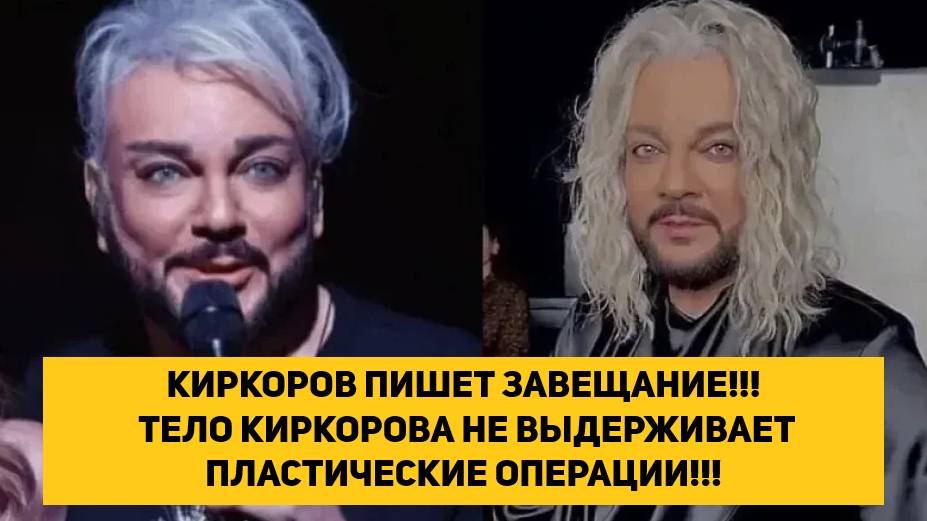 КИРКОРОВ ПИШЕТ ЗАВЕЩАНИЕ!!! ТЕЛО КИРКОРОВА НЕ ВЫДЕРЖИВАЕТ ПЛАСТИЧЕСКИЕ ОПЕРАЦИИ!!!