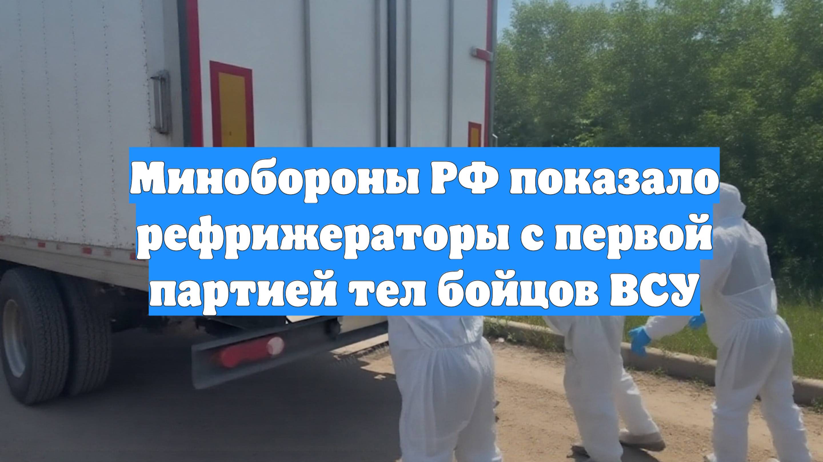 Минобороны РФ показало рефрижераторы с первой партией тел бойцов ВСУ