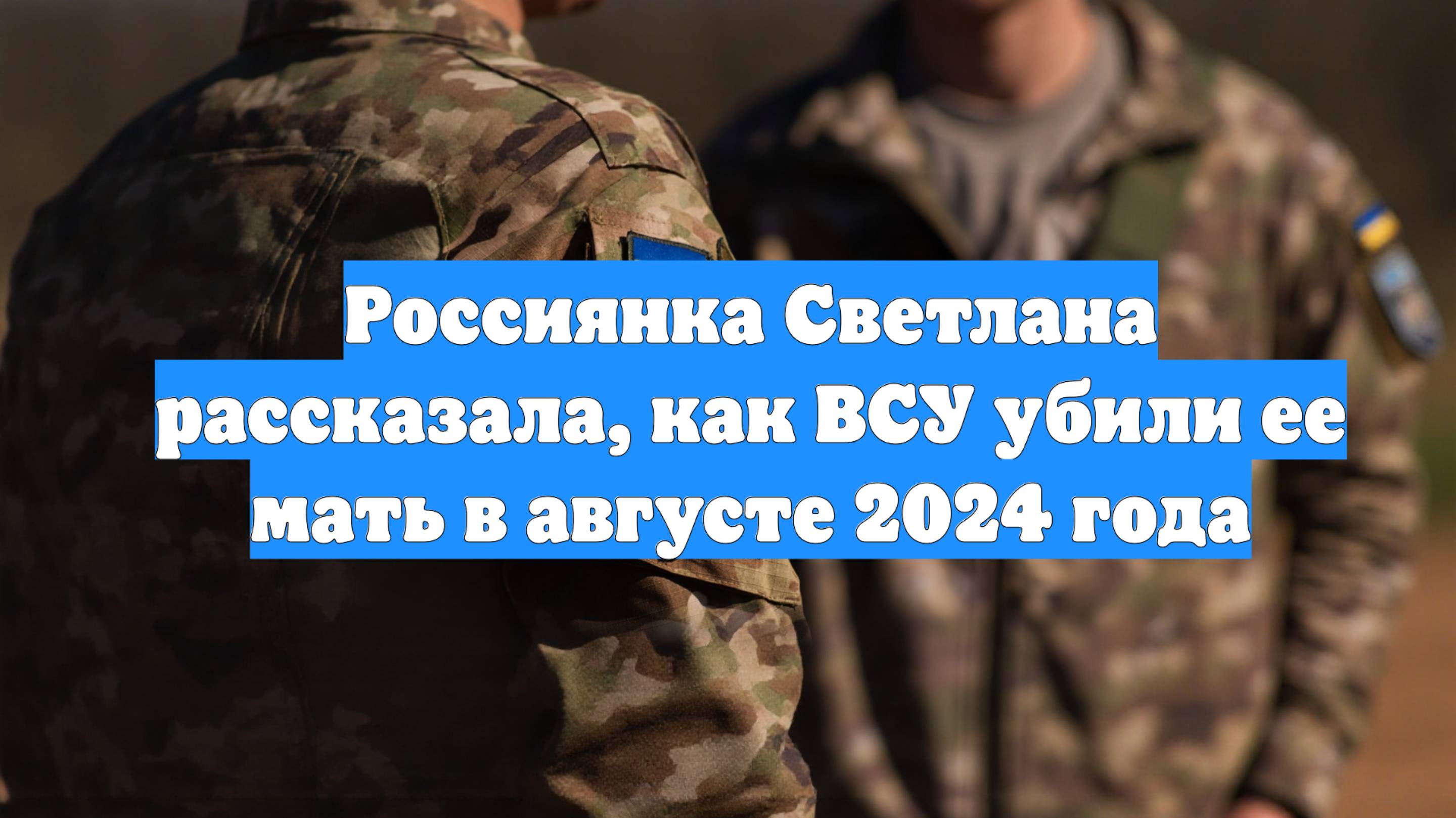 Россиянка Светлана рассказала, как ВСУ убили ее мать в августе 2024 года