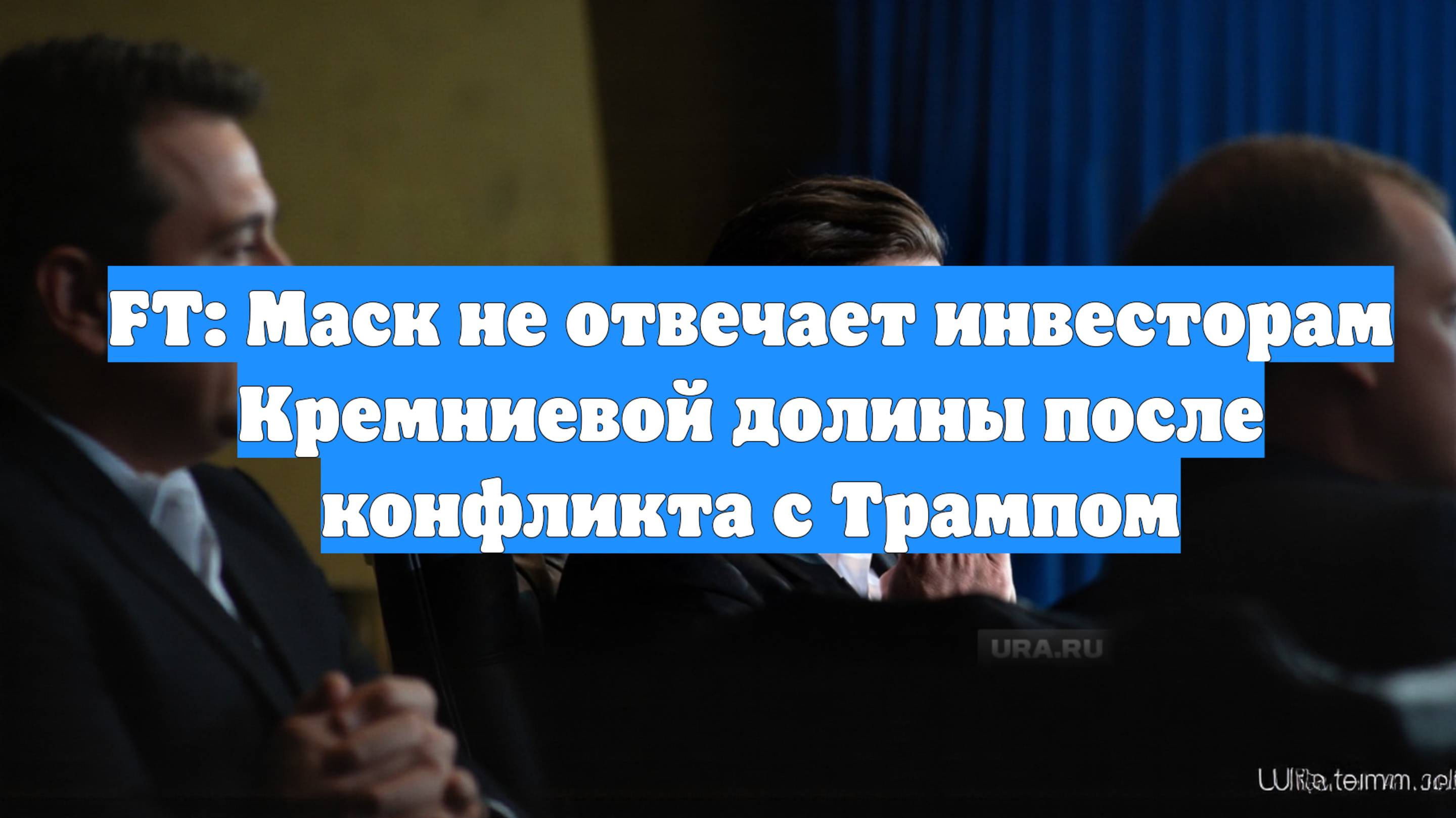FT: Маск не отвечает инвесторам Кремниевой долины после конфликта с Трампом