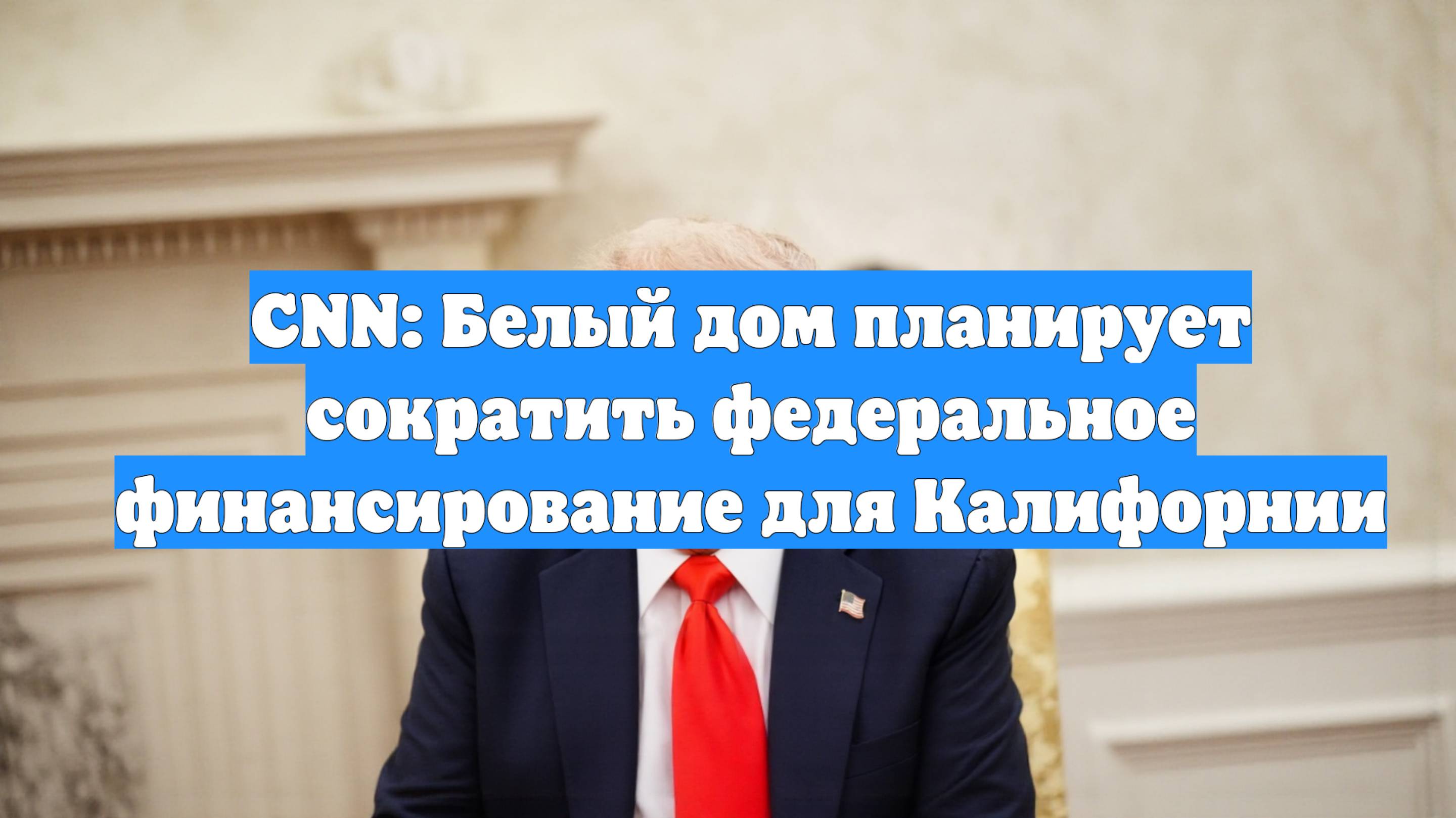 CNN: Белый дом планирует сократить федеральное финансирование для Калифорнии