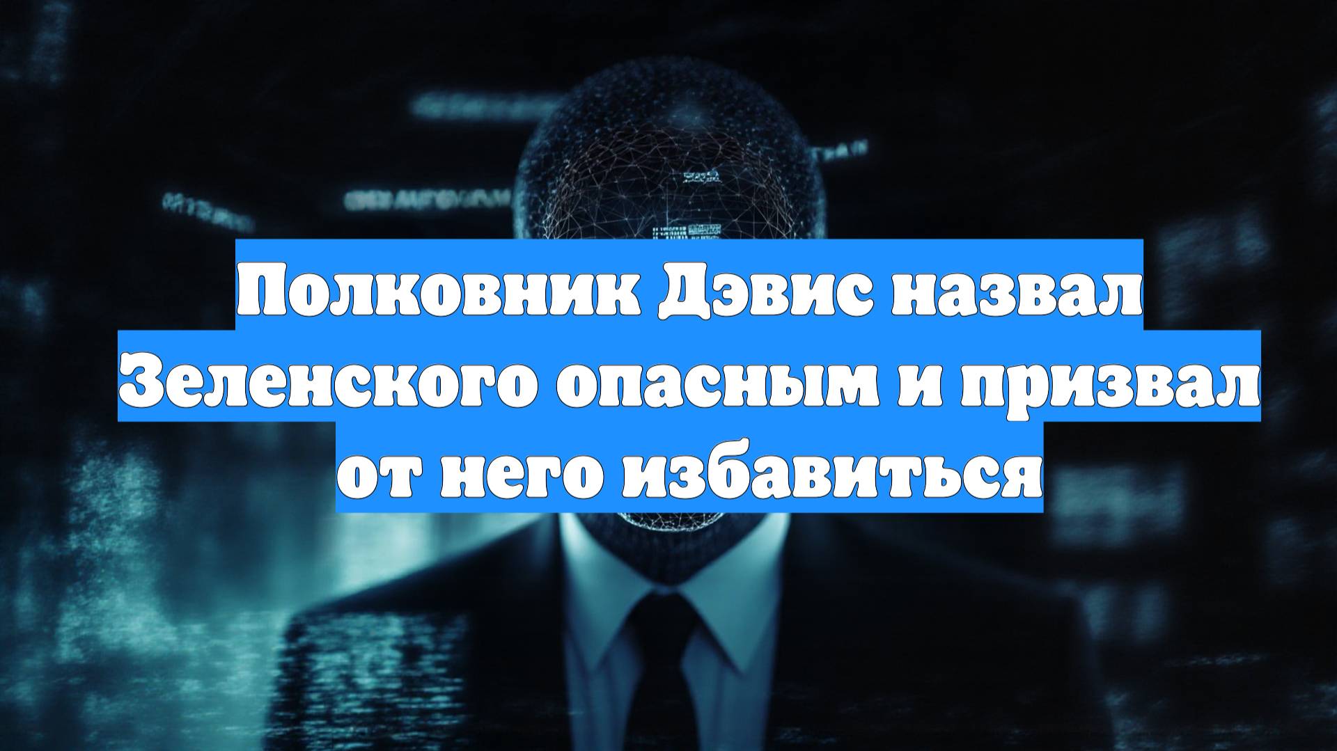 Полковник Дэвис назвал Зеленского опасным и призвал от него избавиться