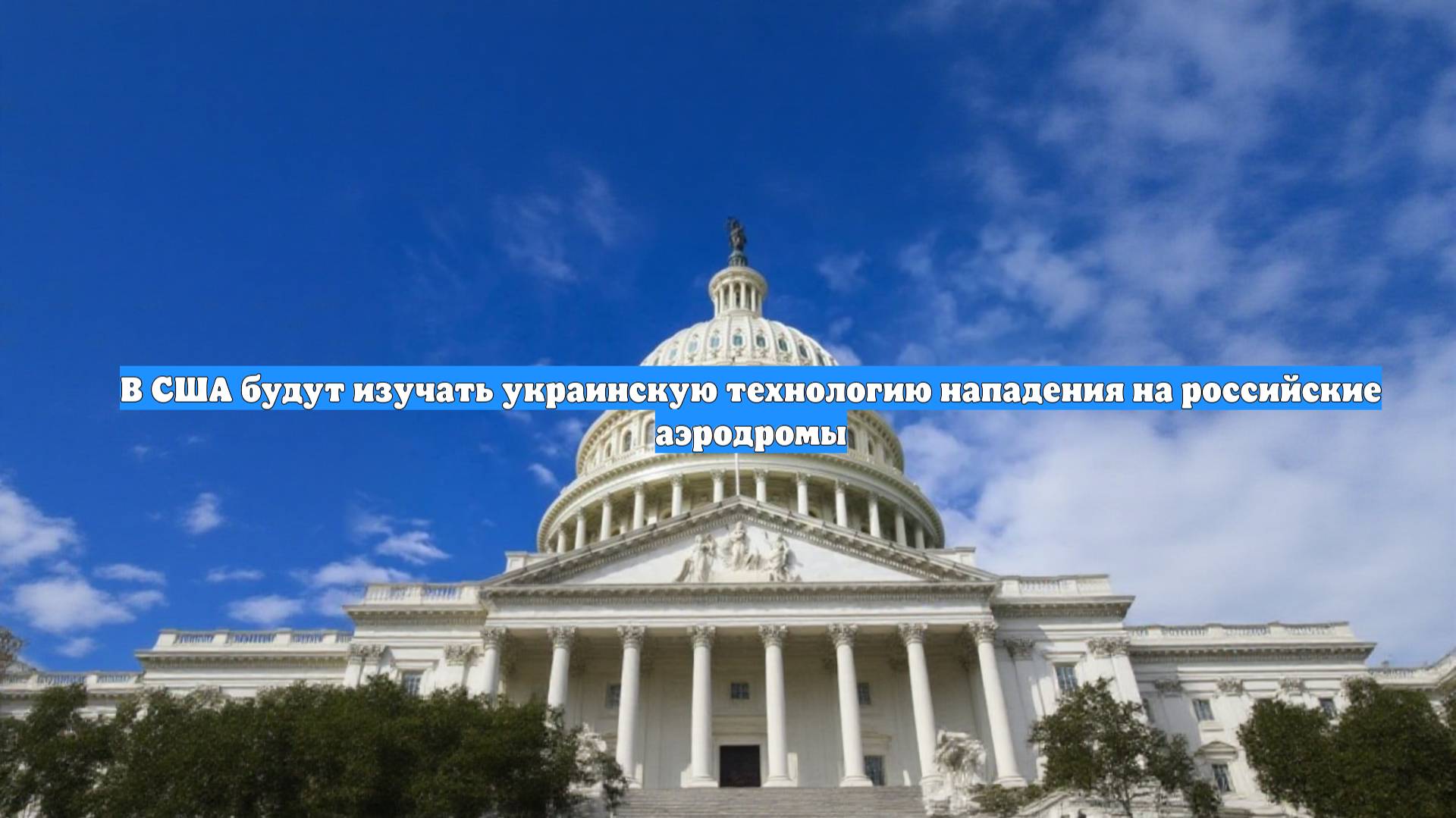 В США будут изучать украинскую технологию нападения на российские аэродромы