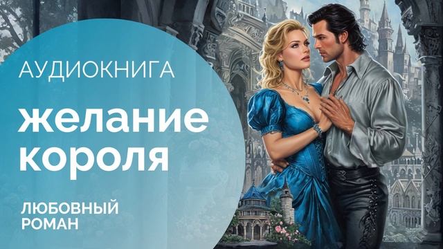 ЖЕЛАНИЕ КОРОЛЯ: Любовь сильнее времени и обстоятельств  АУДИОКНИГА: любовный роман, фэнтези