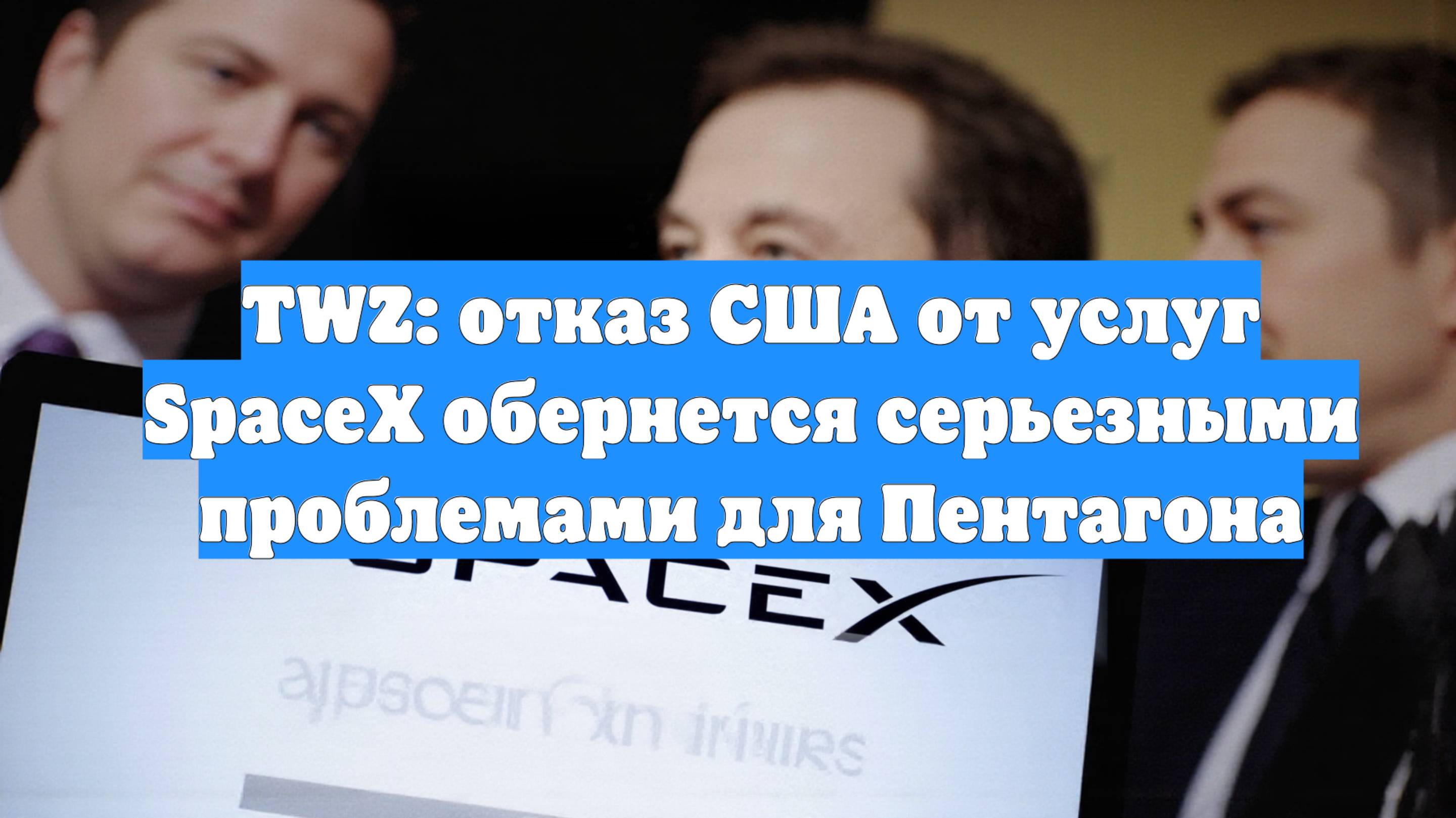 TWZ: отказ США от услуг SpaceX обернется серьезными проблемами для Пентагона