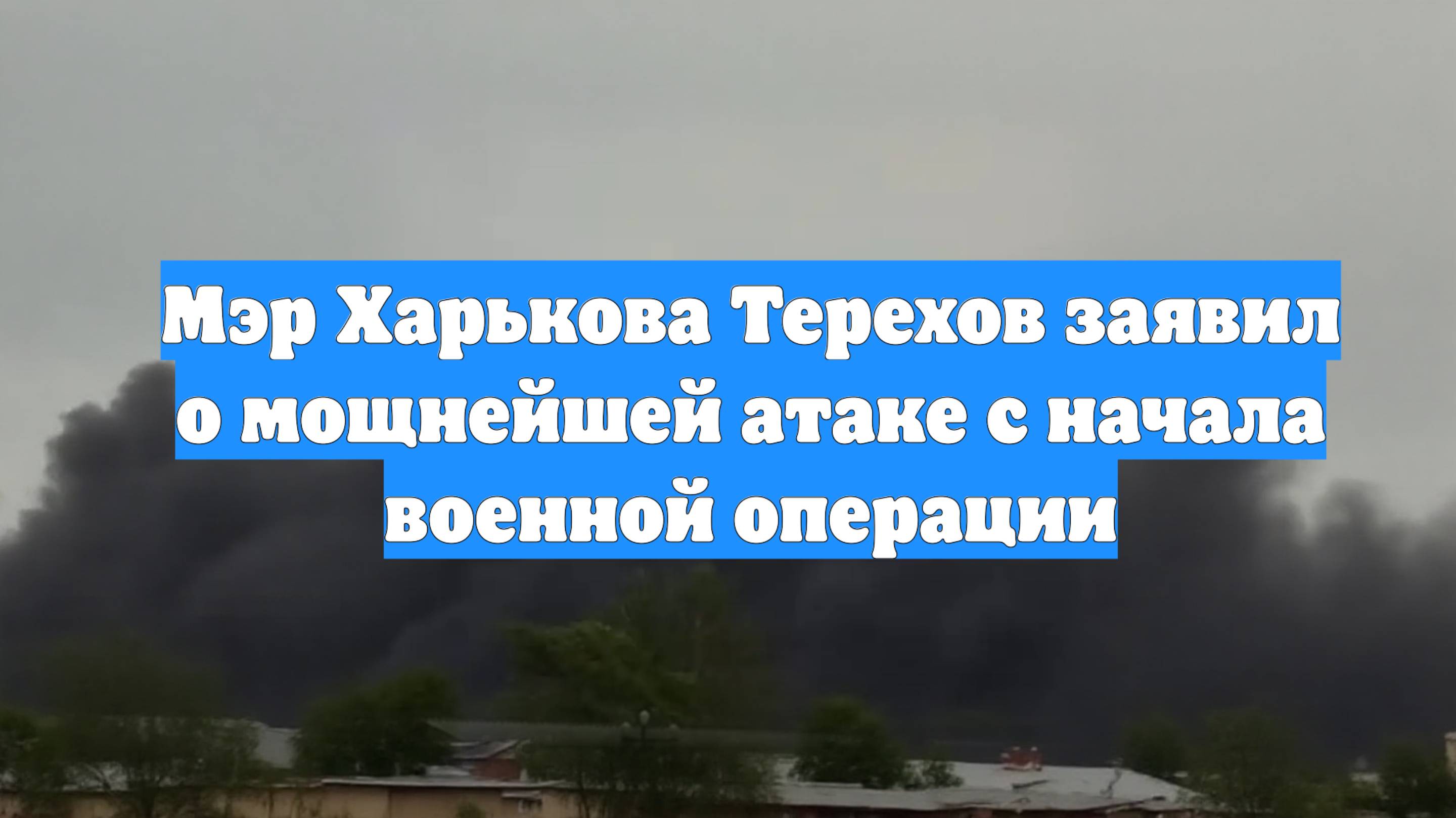 Мэр Харькова Терехов заявил о мощнейшей атаке с начала военной операции