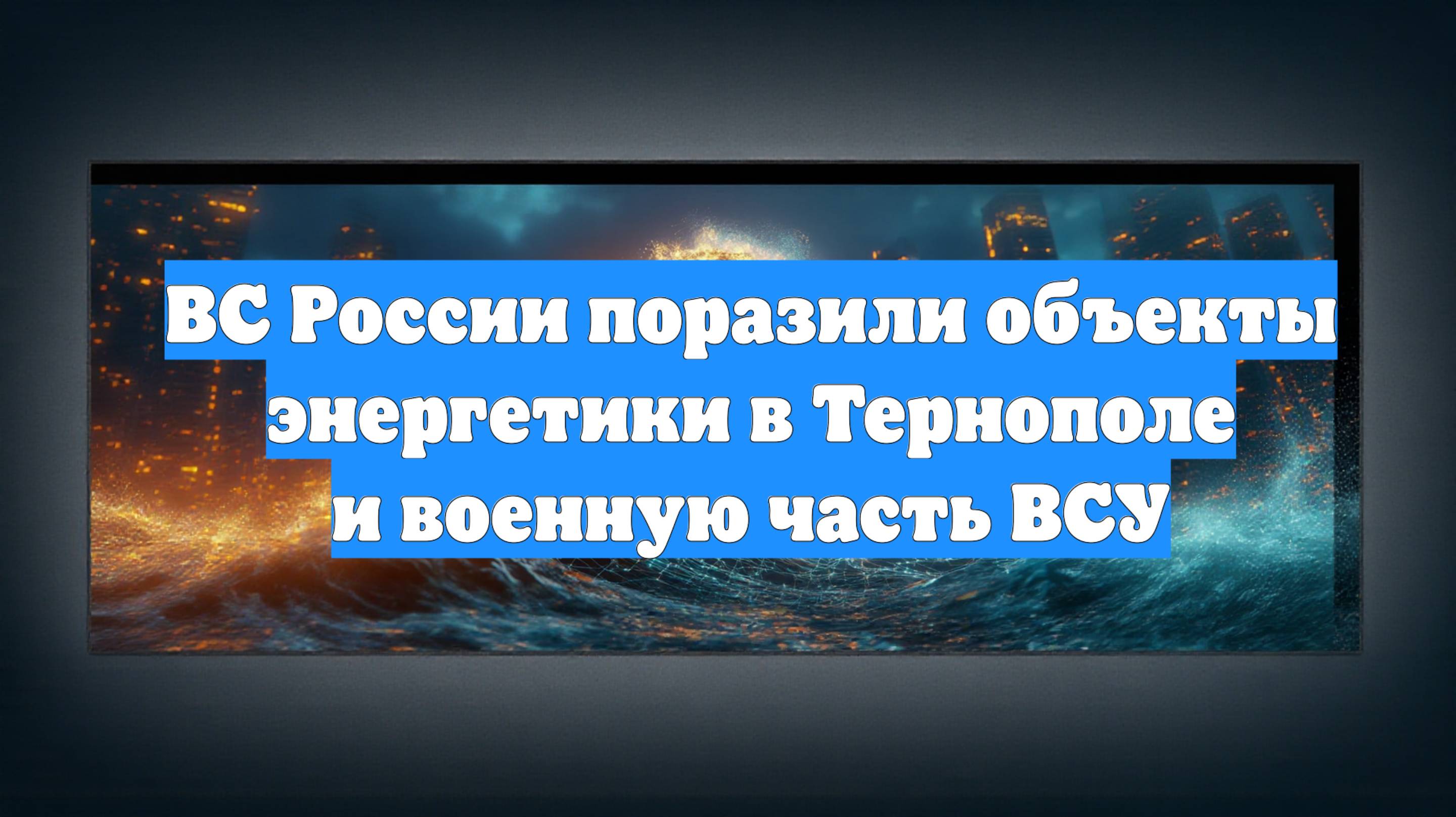 ВС России поразили объекты энергетики в Тернополе и военную часть ВСУ