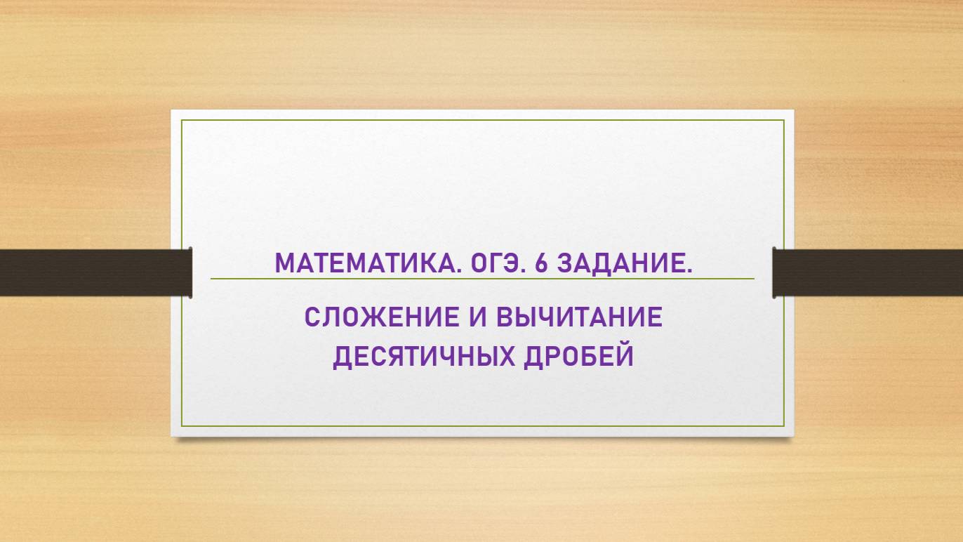 1 урок. ОГЭ. Математика.  6 задание. Числа и вычисления. Сложение и вычитание десятичных дробей