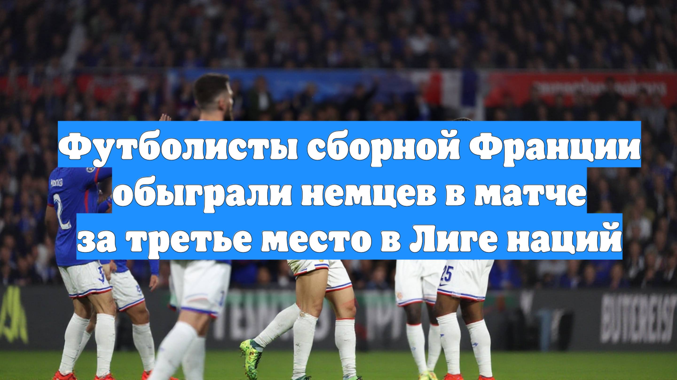 Футболисты сборной Франции обыграли немцев в матче за третье место в Лиге наций