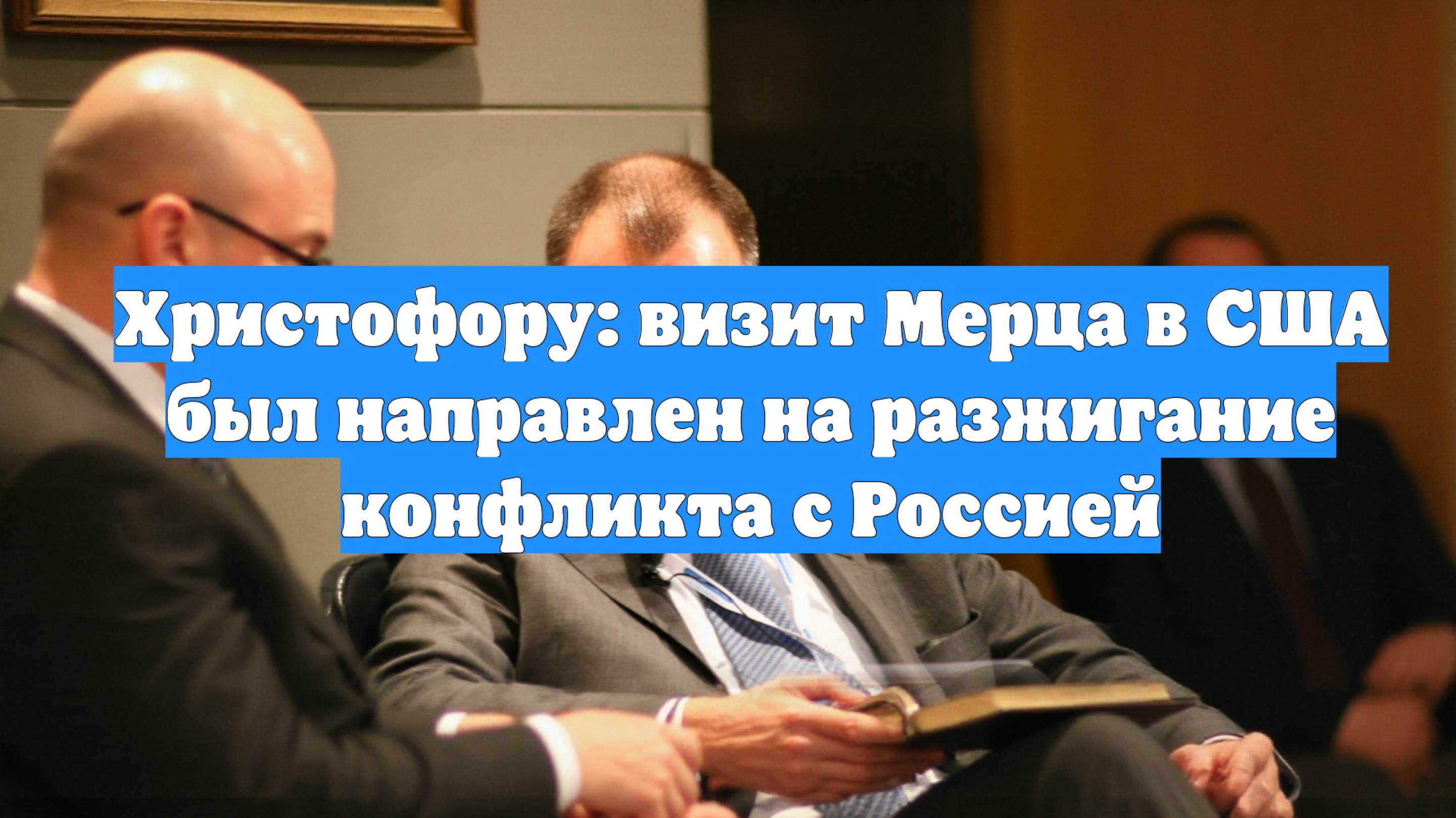 Христофору: визит Мерца в США был направлен на разжигание конфликта с Россией