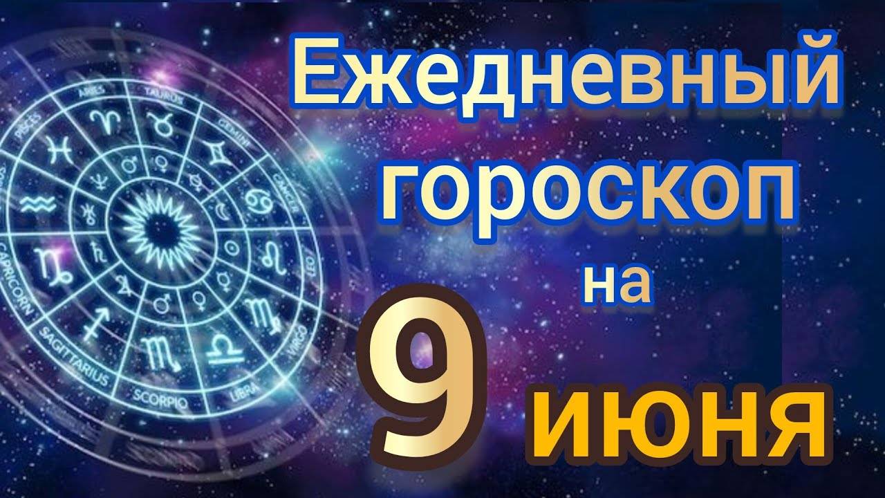 ЕЖЕДНЕВНЫЙ ГОРОСКОП на 9 ИЮНЯ. Самый точный гороскоп на каждый день для всех знаков зодиака