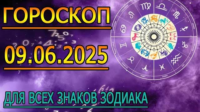 ГОРОСКОП НА ЗАВТРА : ГОРОСКОП НА 9 ИЮНЯ 2025 ГОДА. ДЛЯ ВСЕХ ЗНАКОВ ЗОДИАКА