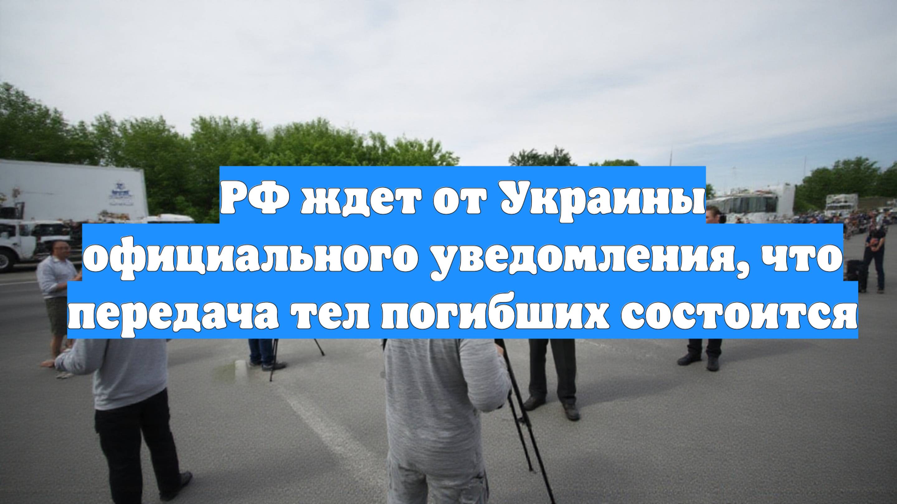 РФ ждет от Украины официального уведомления, что передача тел погибших состоится