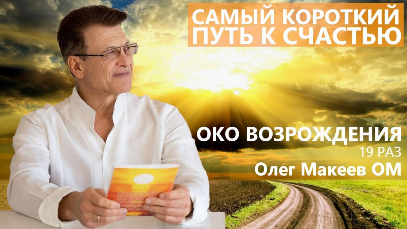 Самый короткий путь к Счастью. Око Возрождения 9я неделя по 19 раз Олег Макеев ОМ