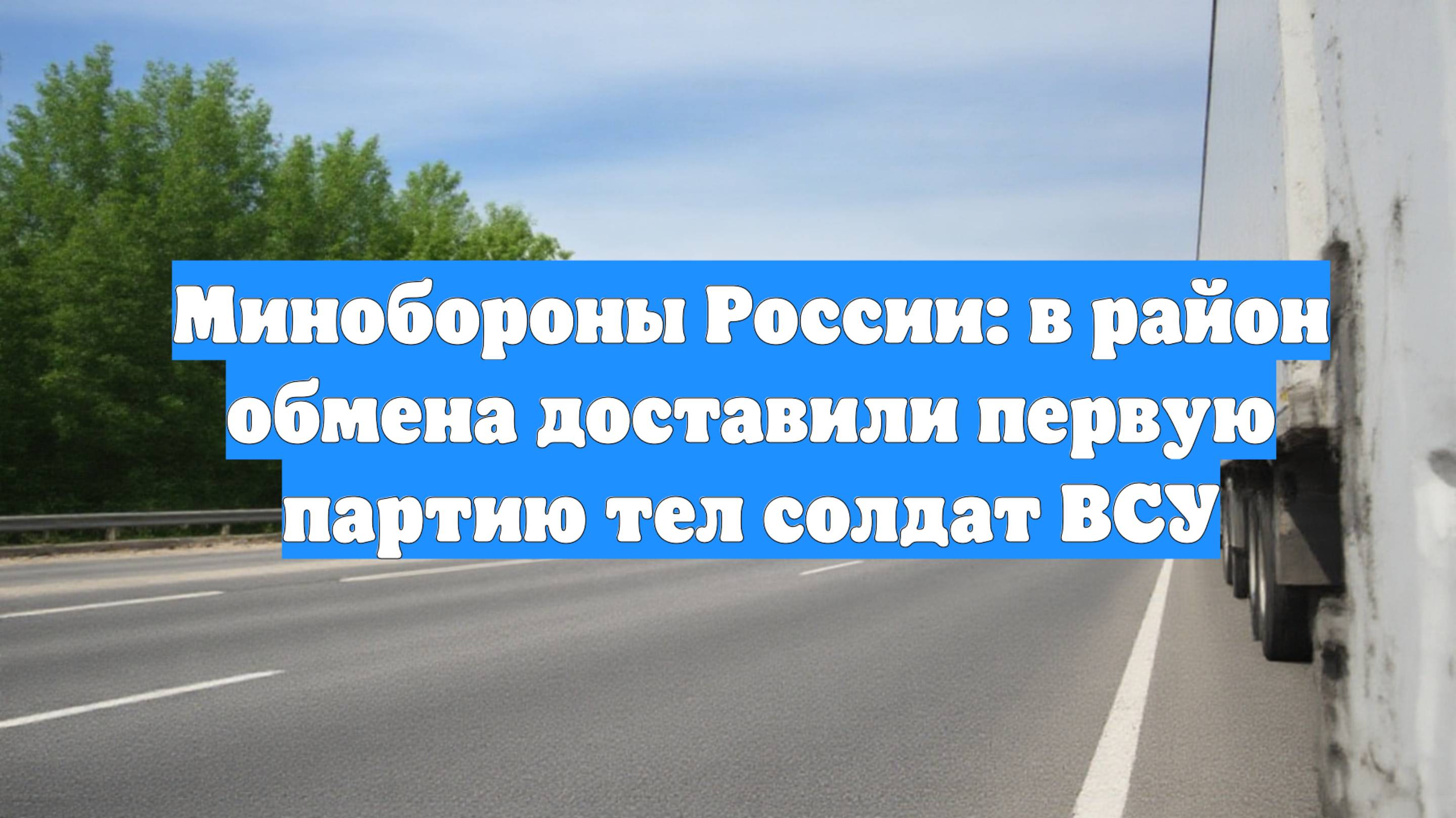 Минобороны России: в район обмена доставили первую партию тел солдат ВСУ