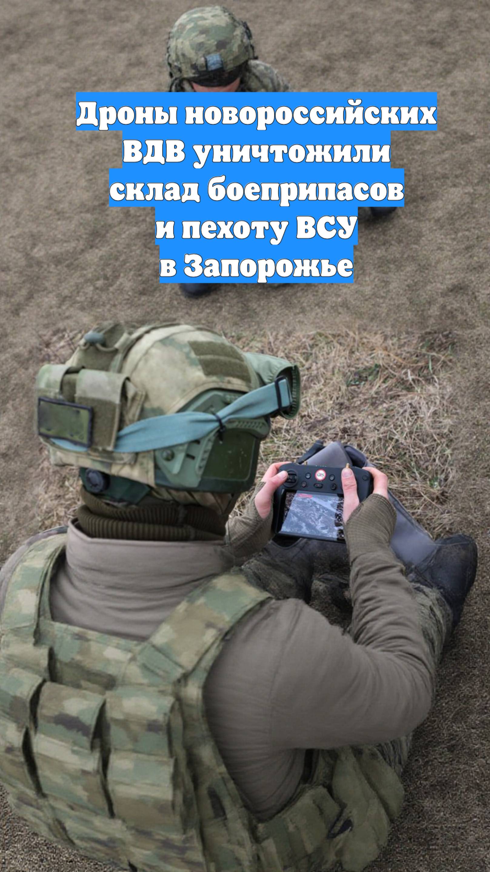 Дроны новороссийских ВДВ уничтожили склад боеприпасов и пехоту ВСУ в Запорожье
