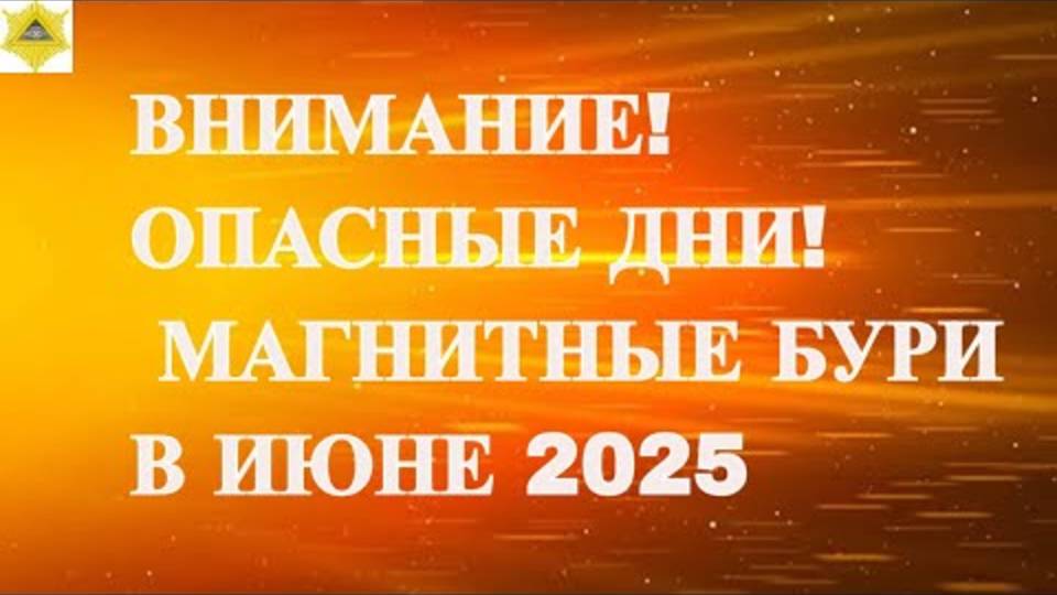 ВНИМАНИЕ! ОПАСНЫЕ ДНИ! МАГНИТНЫЕ БУРИ В ИЮНЕ 2025!