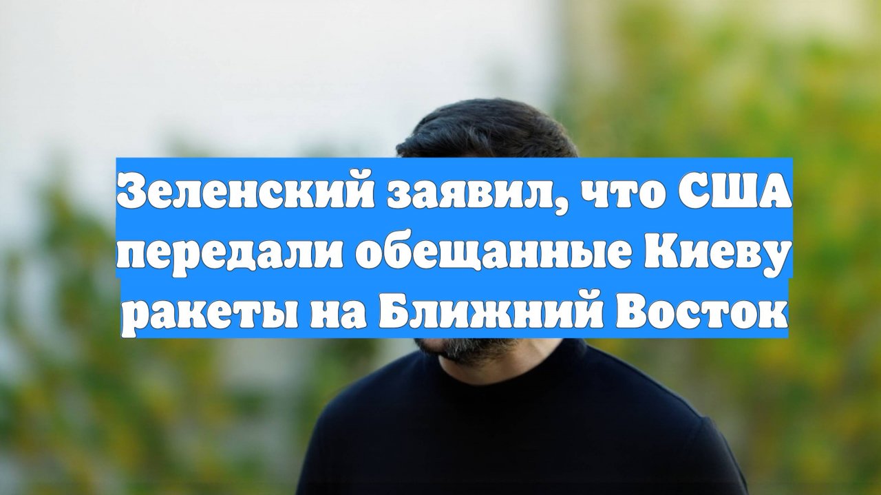 Зеленский заявил, что США передали обещанные Киеву ракеты на Ближний Восток
